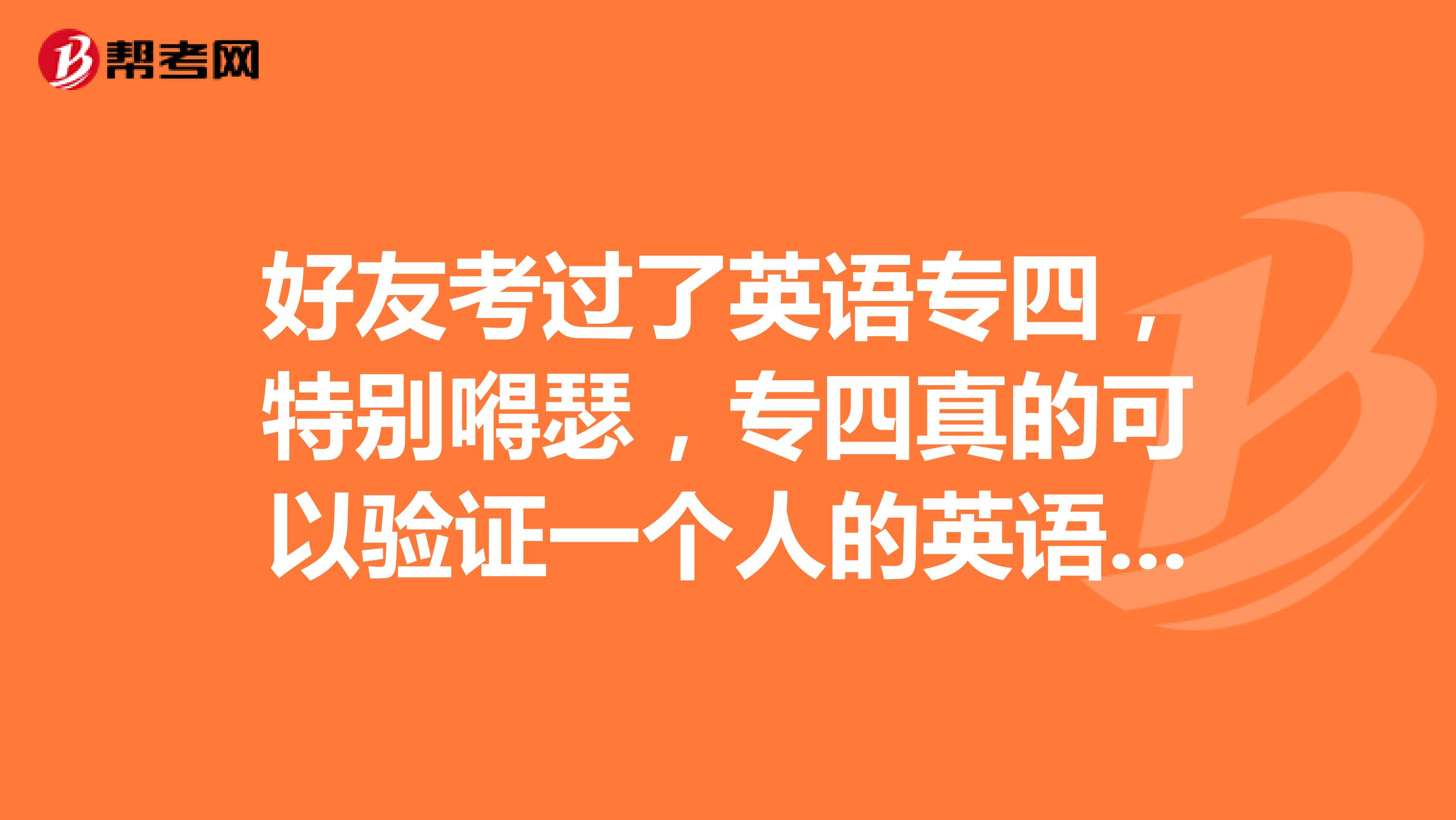 好友考过了英语专四，特别嘚瑟，专四真的可以验证一个人的英语水平吗？