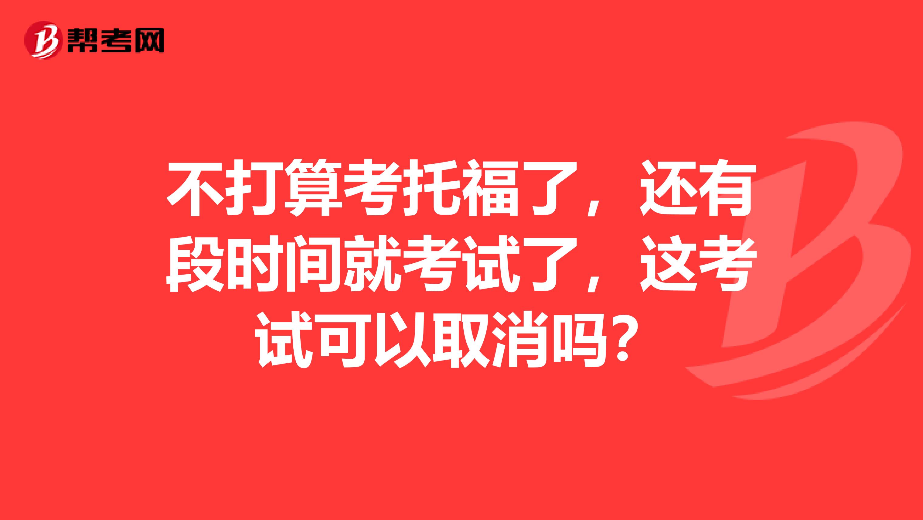 不打算考托福了，還有段時(shí)間就考試了，這考試可以取消嗎？
