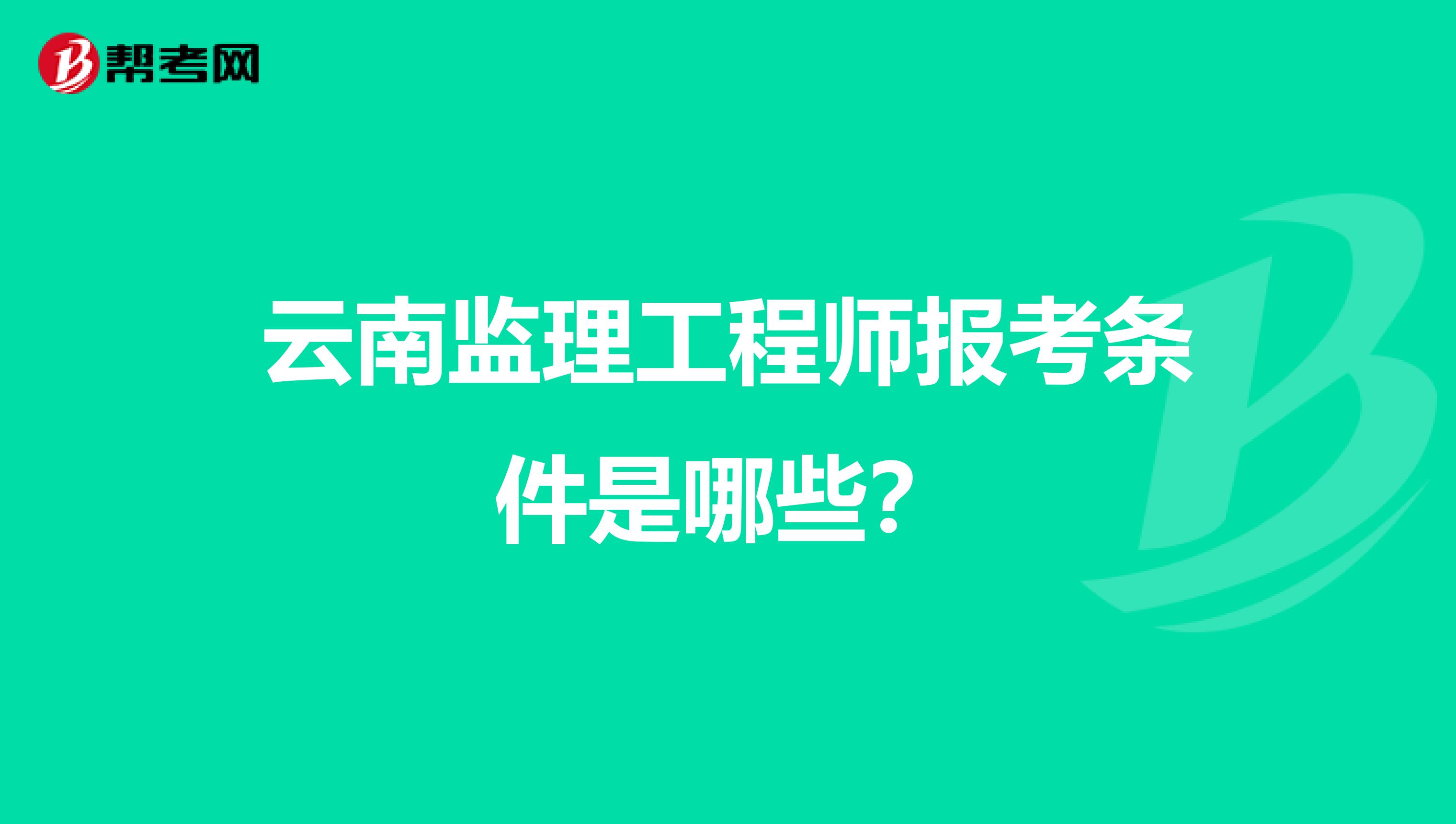 云南监理工程师报考条件是哪些?