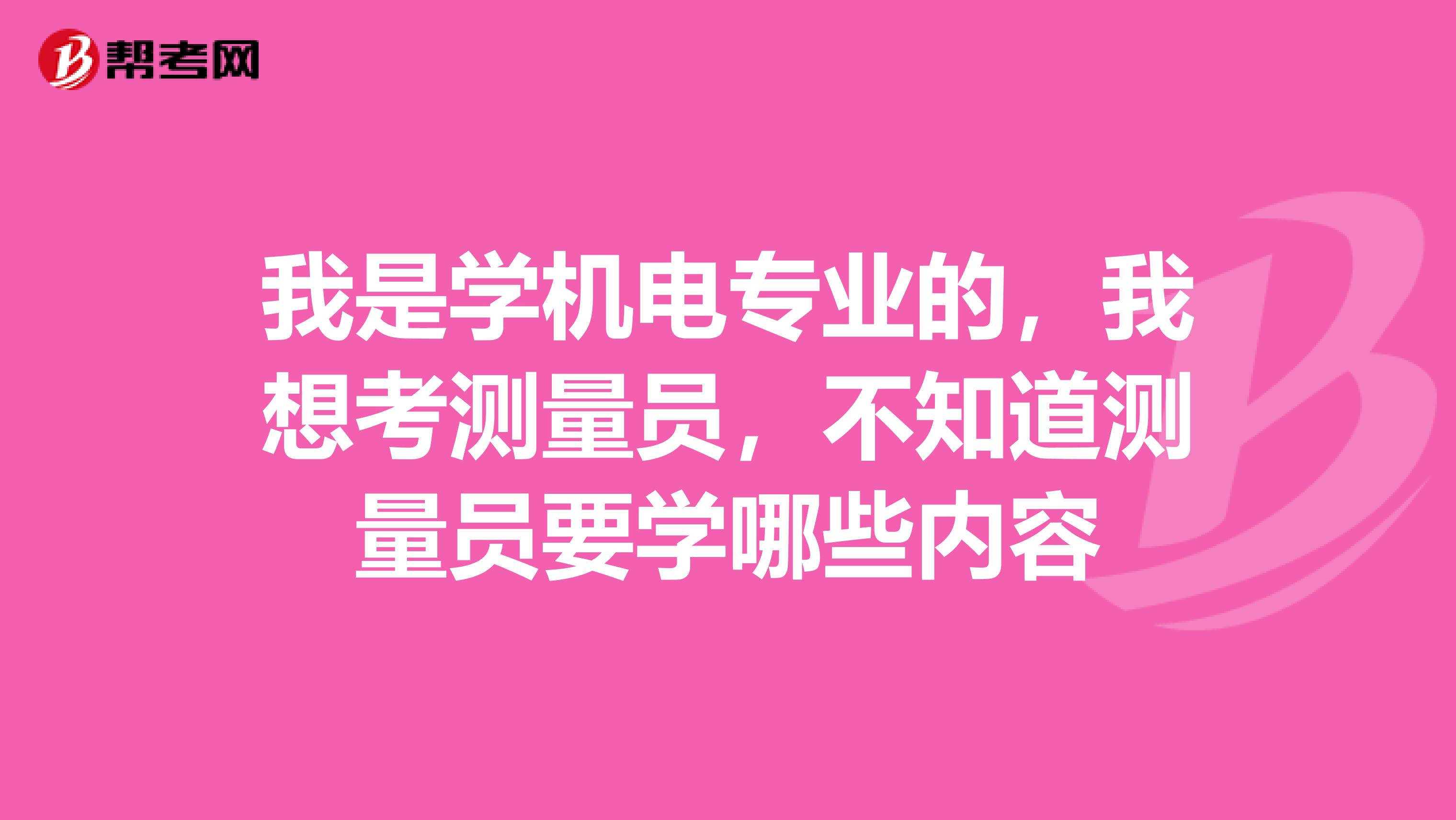 我是學機電專業的，我想考測量員，不知道測量員要學哪些內容