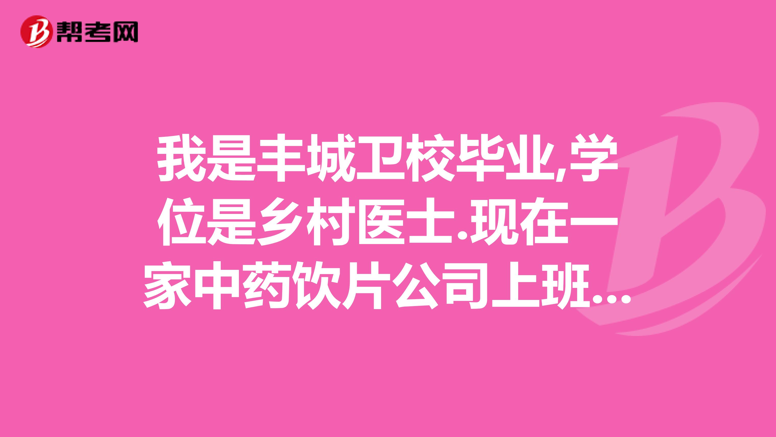 我是丰城卫校毕业,学位是乡村医士.现在一家中药饮片公司上班.可以报考执业药师吗
