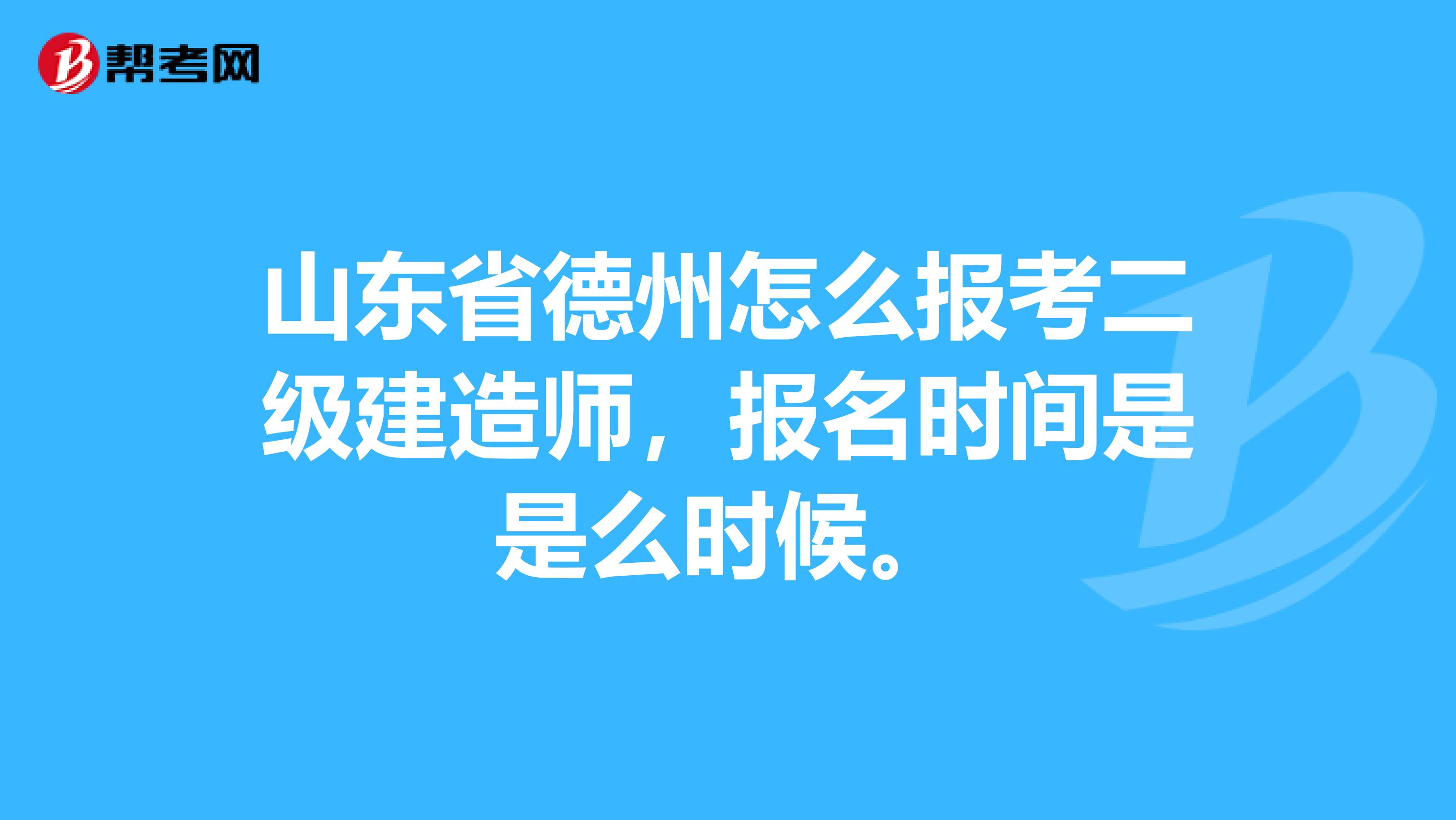 山东省德州怎么报考二级建造师，报名时间是是么时候。