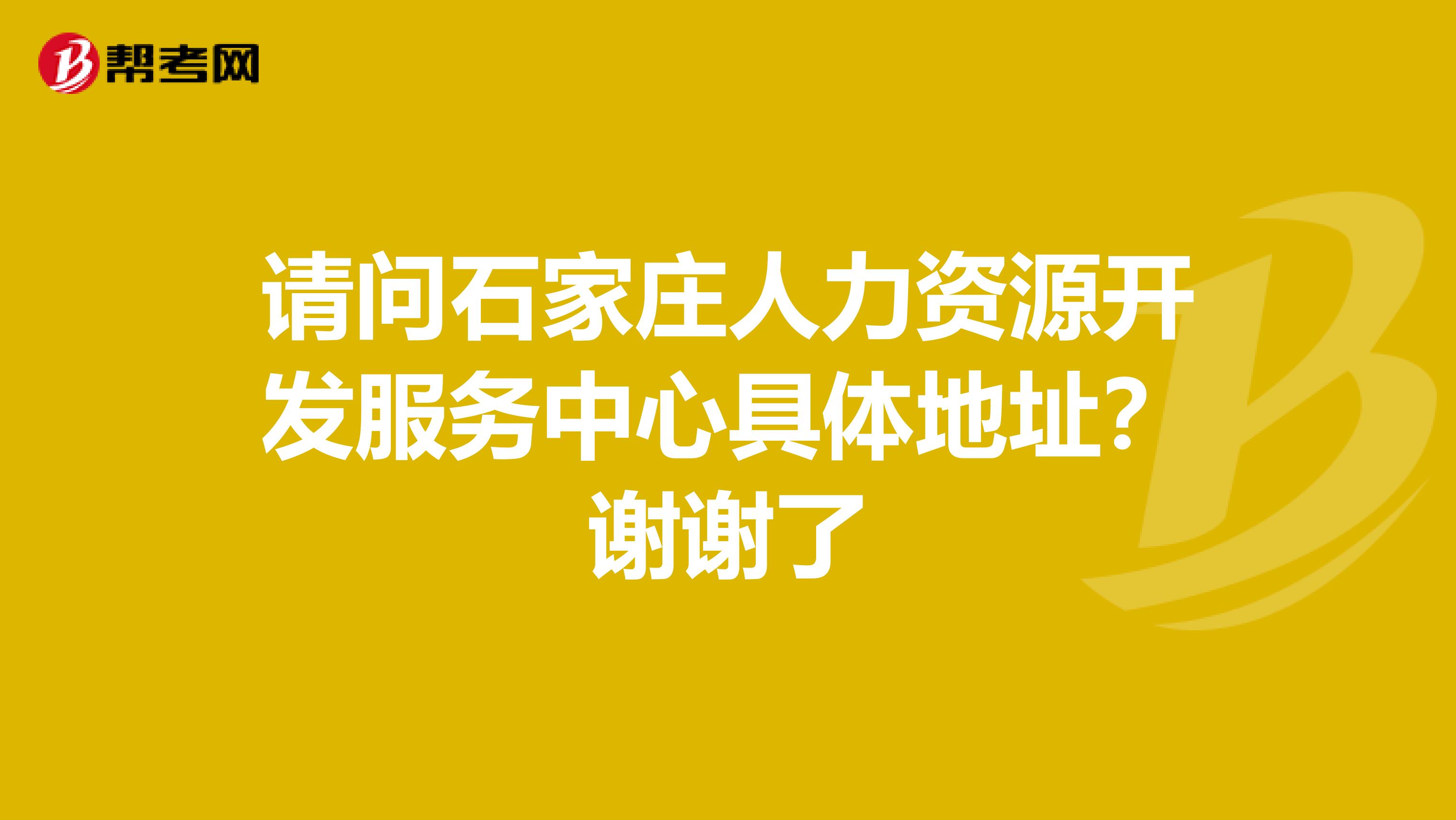 请问石家庄人力资源开发服务中心具体地址?谢谢了