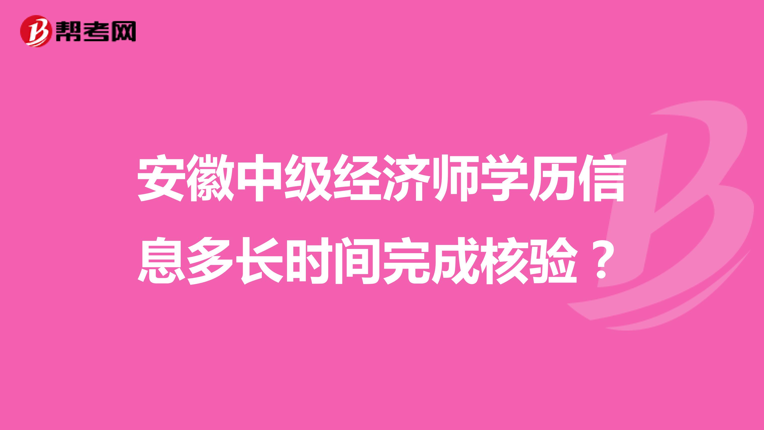 安徽中级经济师学历信息多长时间完成核验?