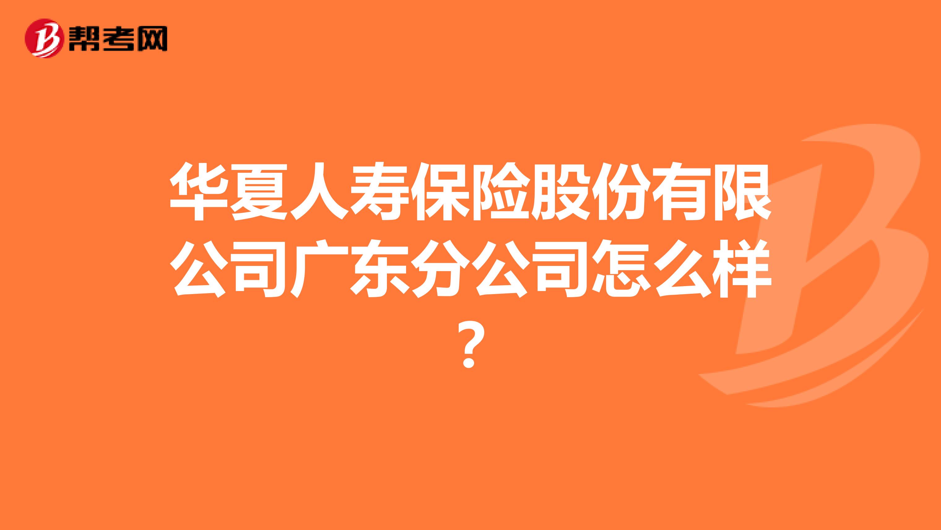 华夏人寿保险股份有限公司广东分公司怎么样？