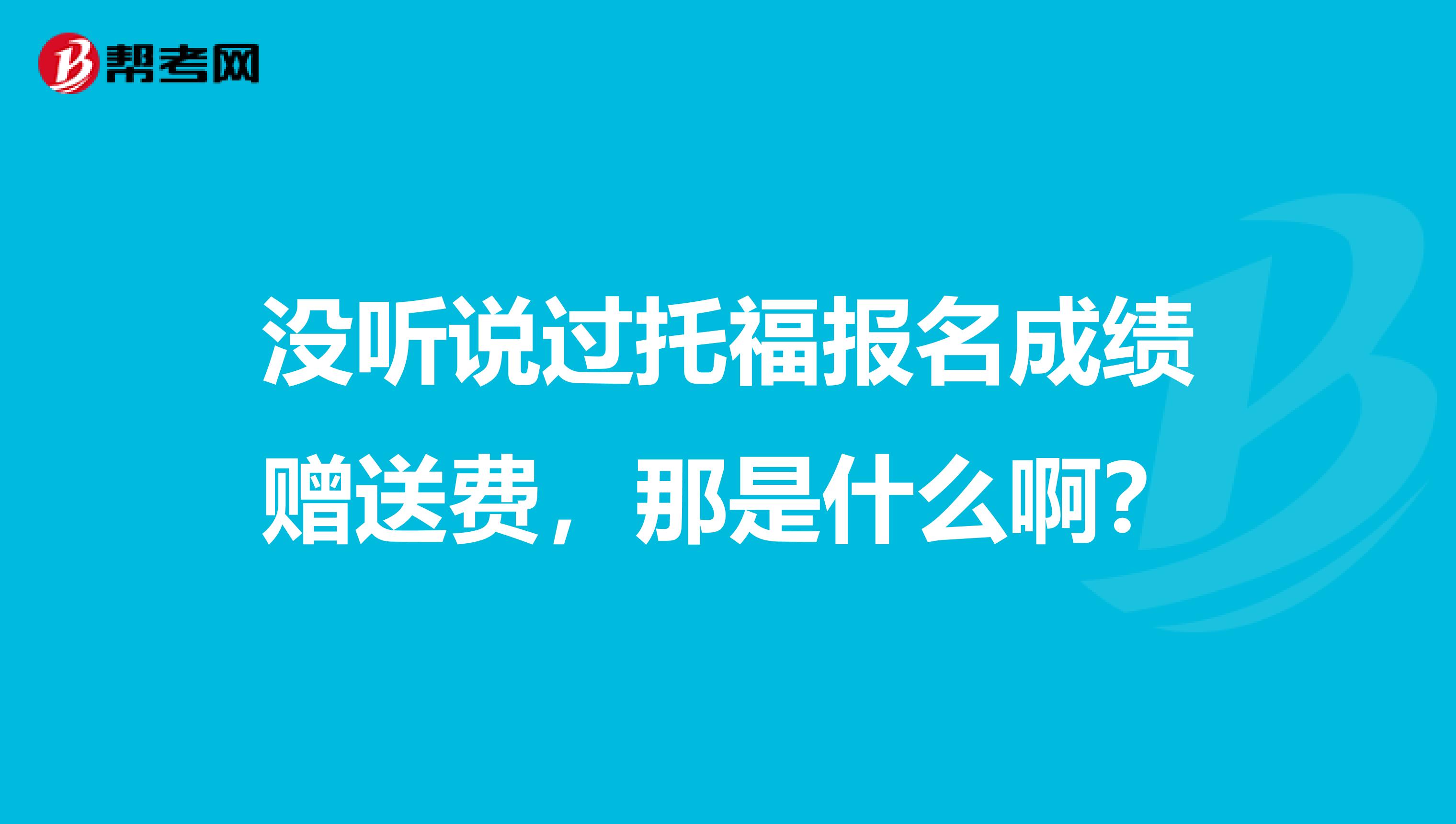 没听说过托福报名成绩赠送费，那是什么啊？
