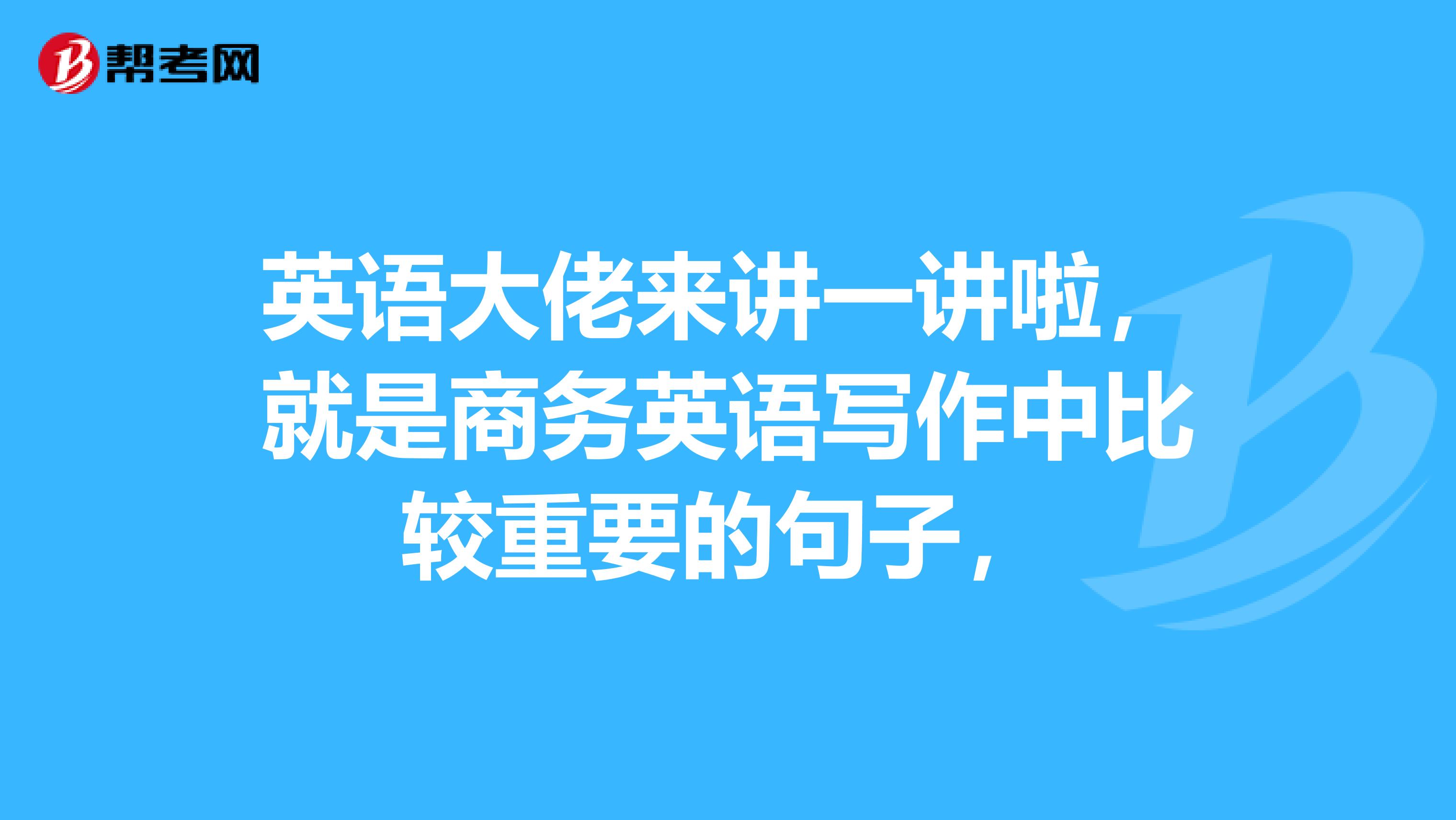 英语大佬来讲一讲啦，就是商务英语写作中比较重要的句子，