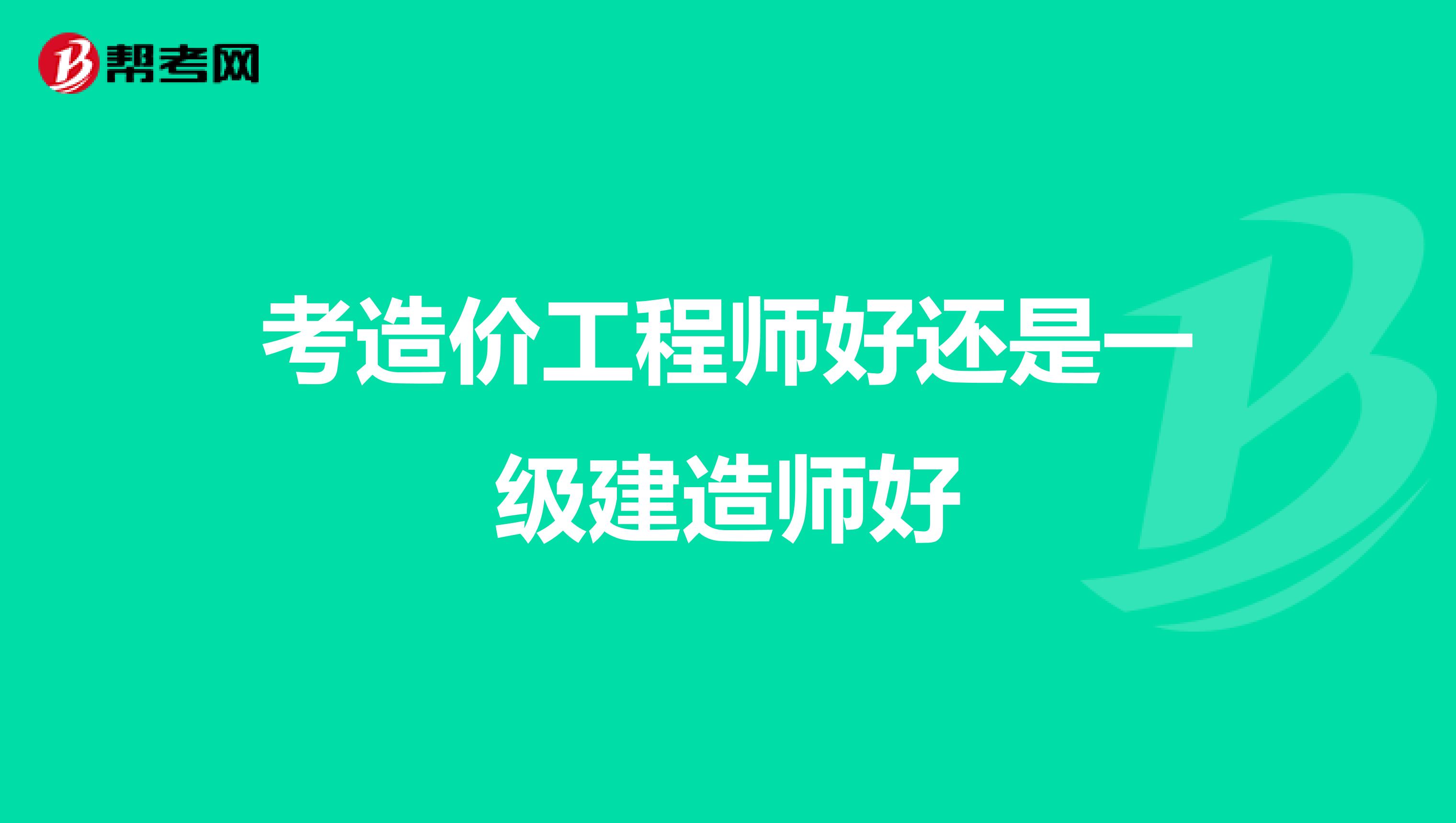 考造價工程師好還是一級建造師好