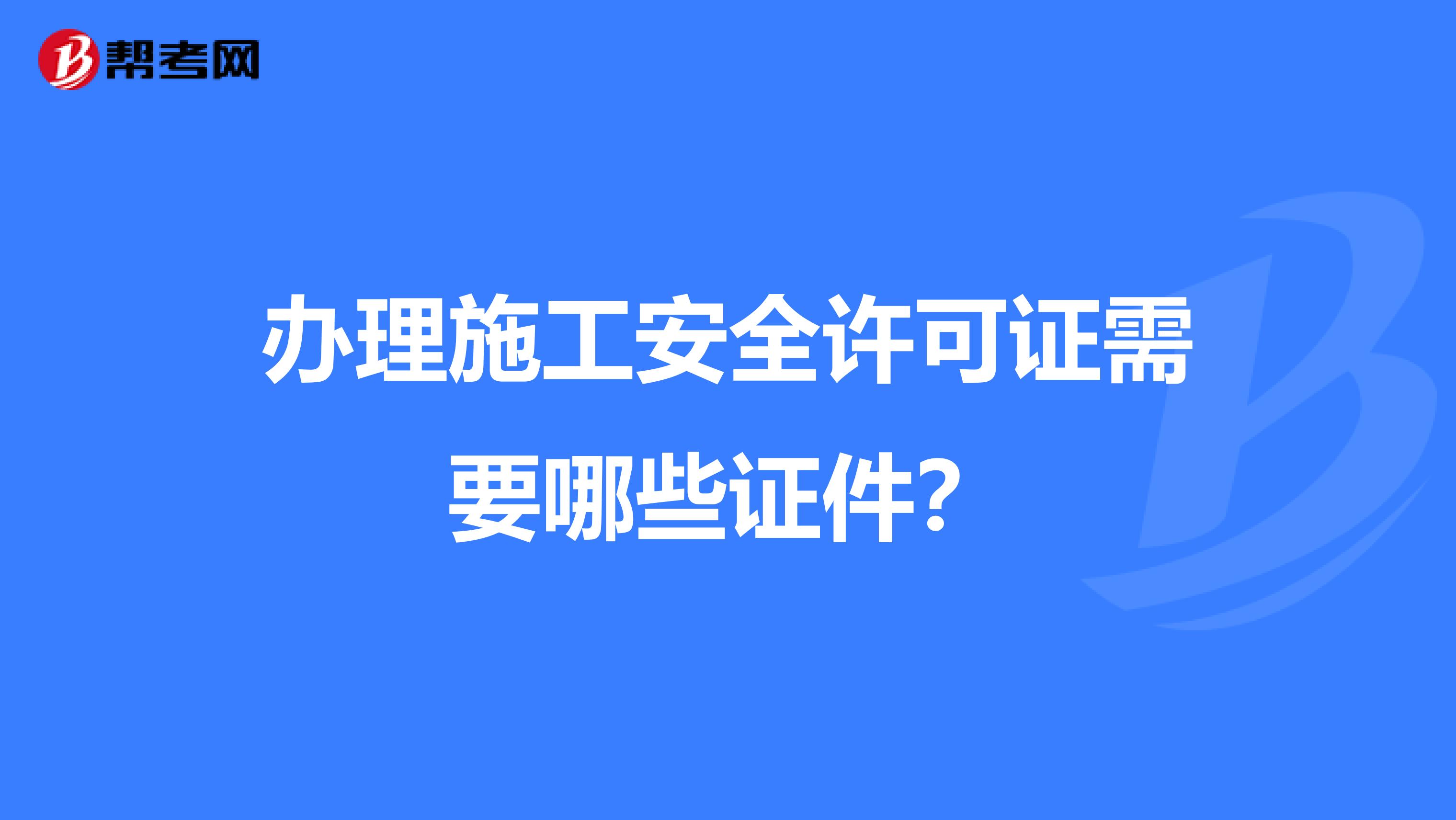 办理施工安全许可证需要哪些证件？