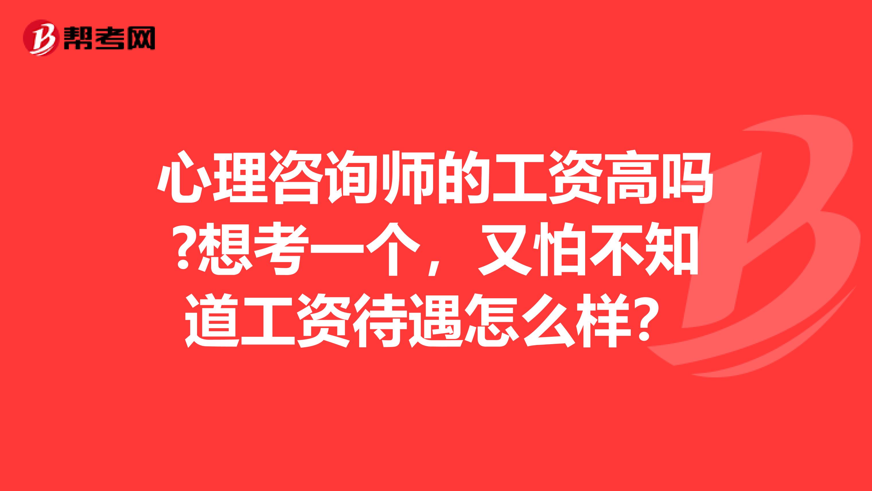 心理咨询师的工资高吗?想考一个，又怕不知道工资待遇怎么样？