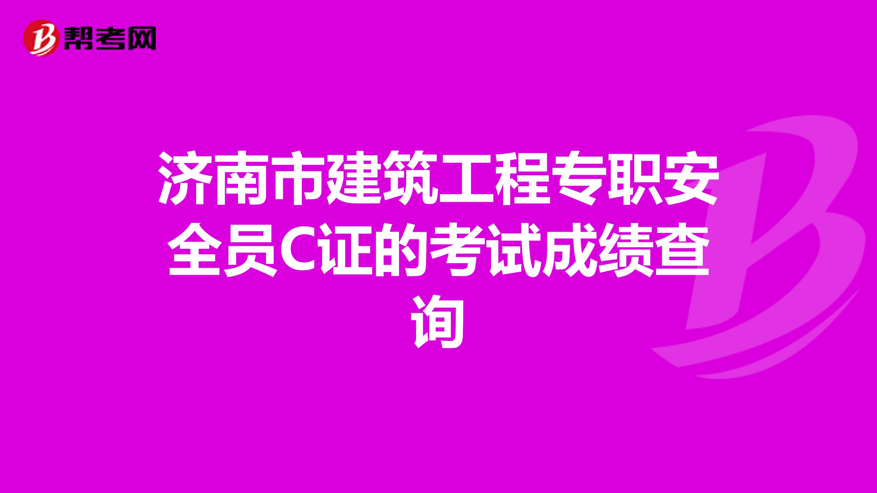 济南市建筑工程专职安全员C证的考试成绩查询
