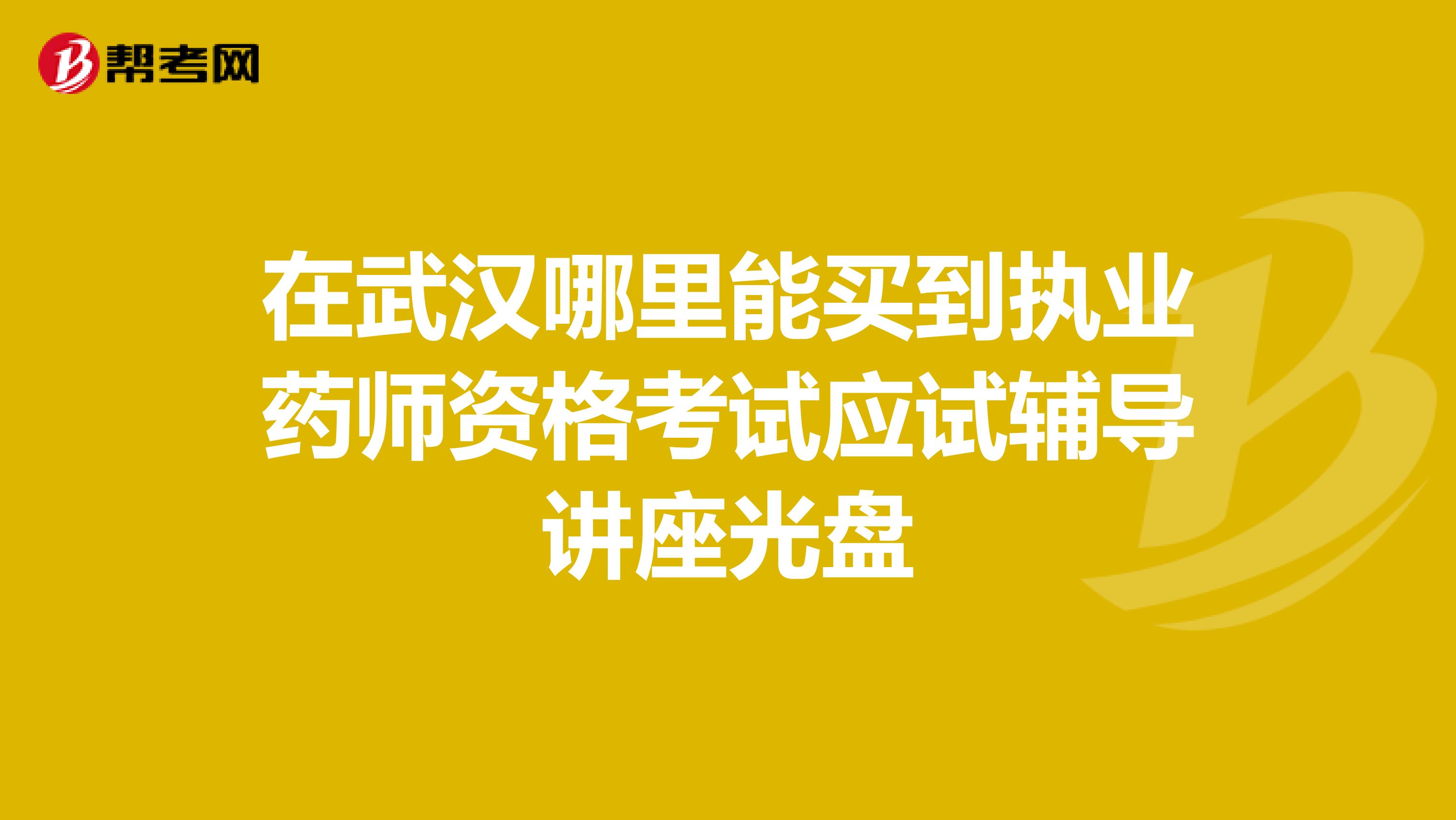 在武汉哪里能买到执业药师资格考试应试辅导讲座光盘