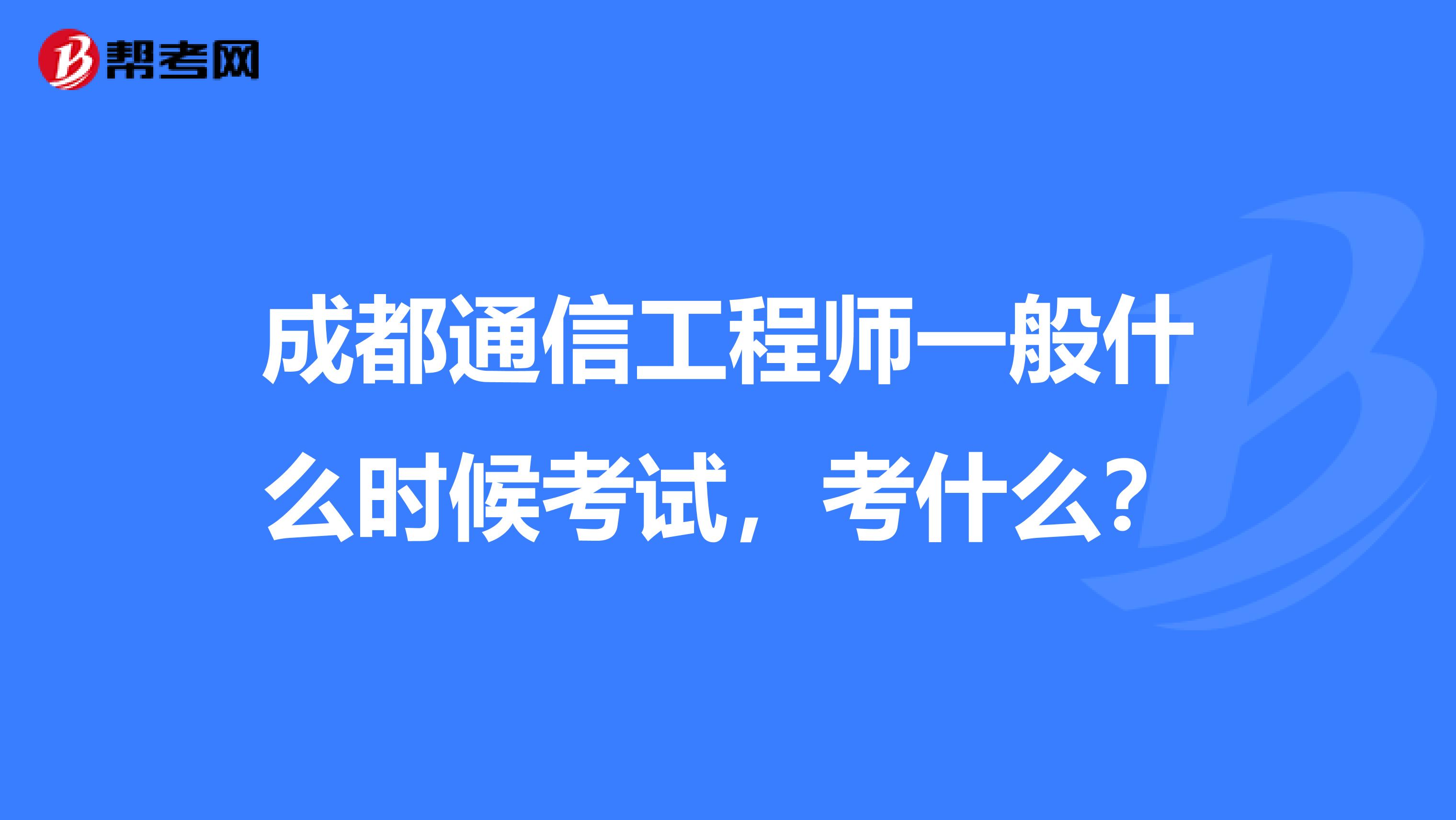 成都通信工程师一般什么时候考试，考什么？