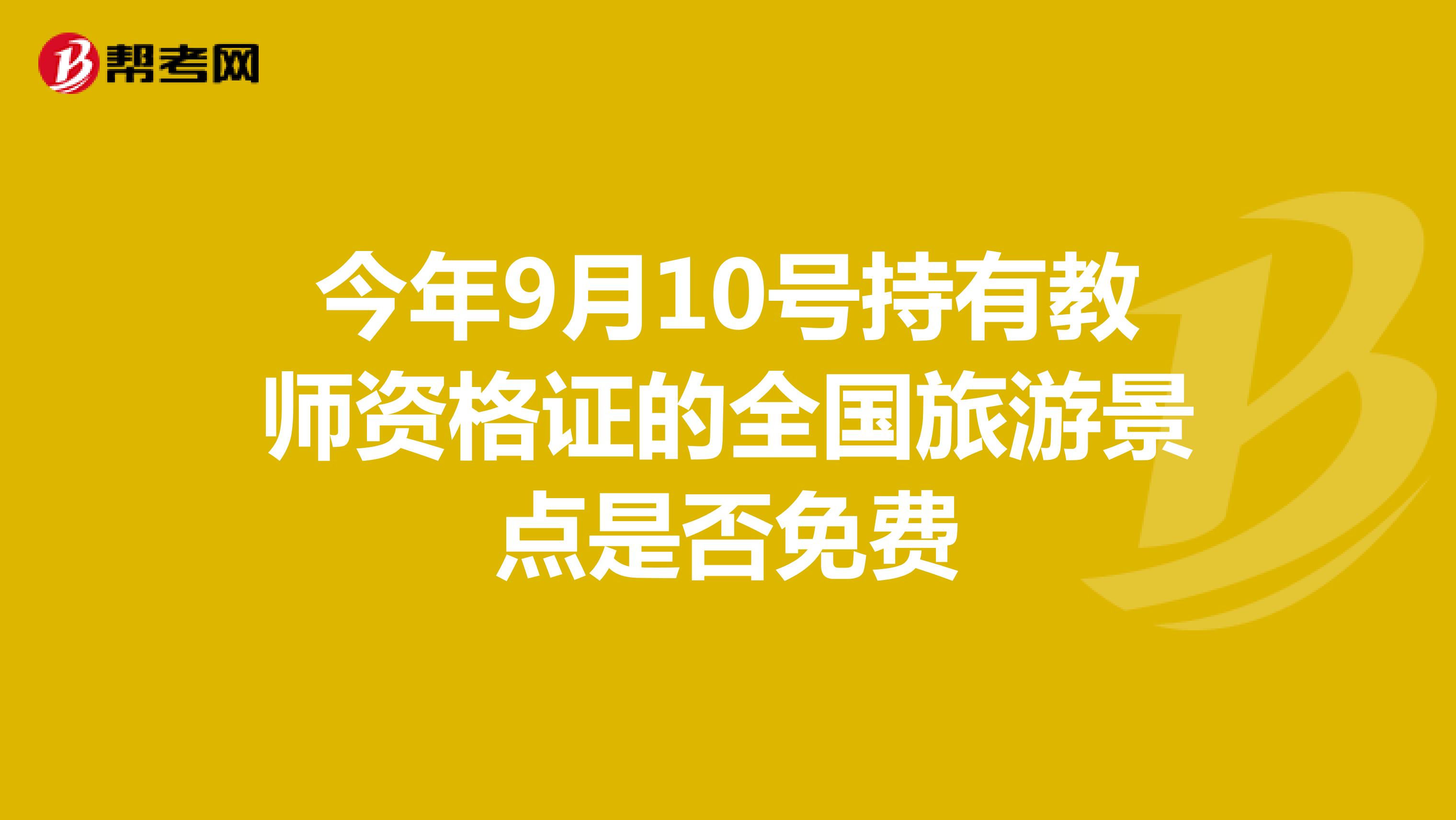 今年9月10号持有教师资格证的全国旅游景点是否免费