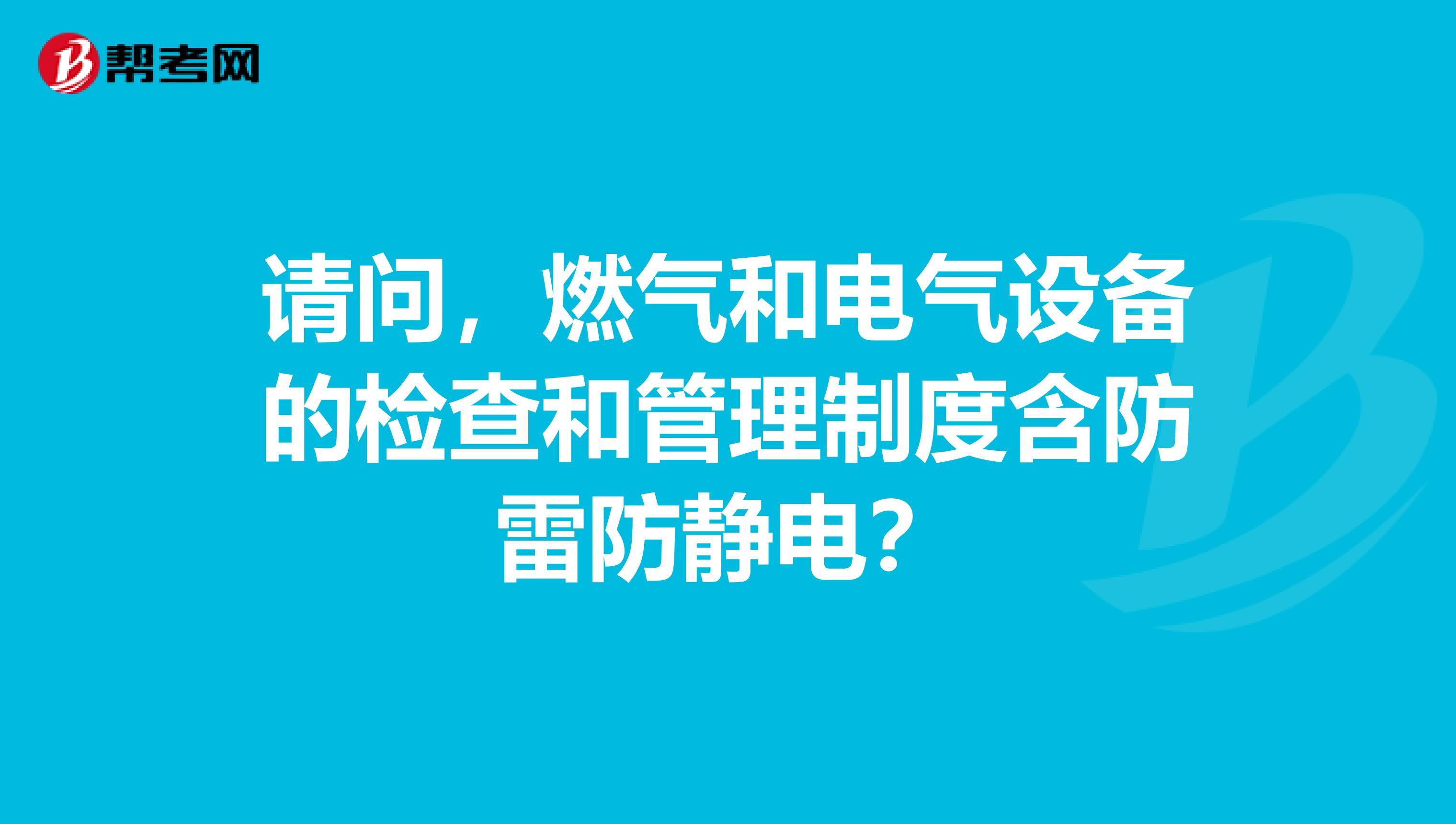 请问,燃气和电气设备的检查和管理制度含防雷防静电?
