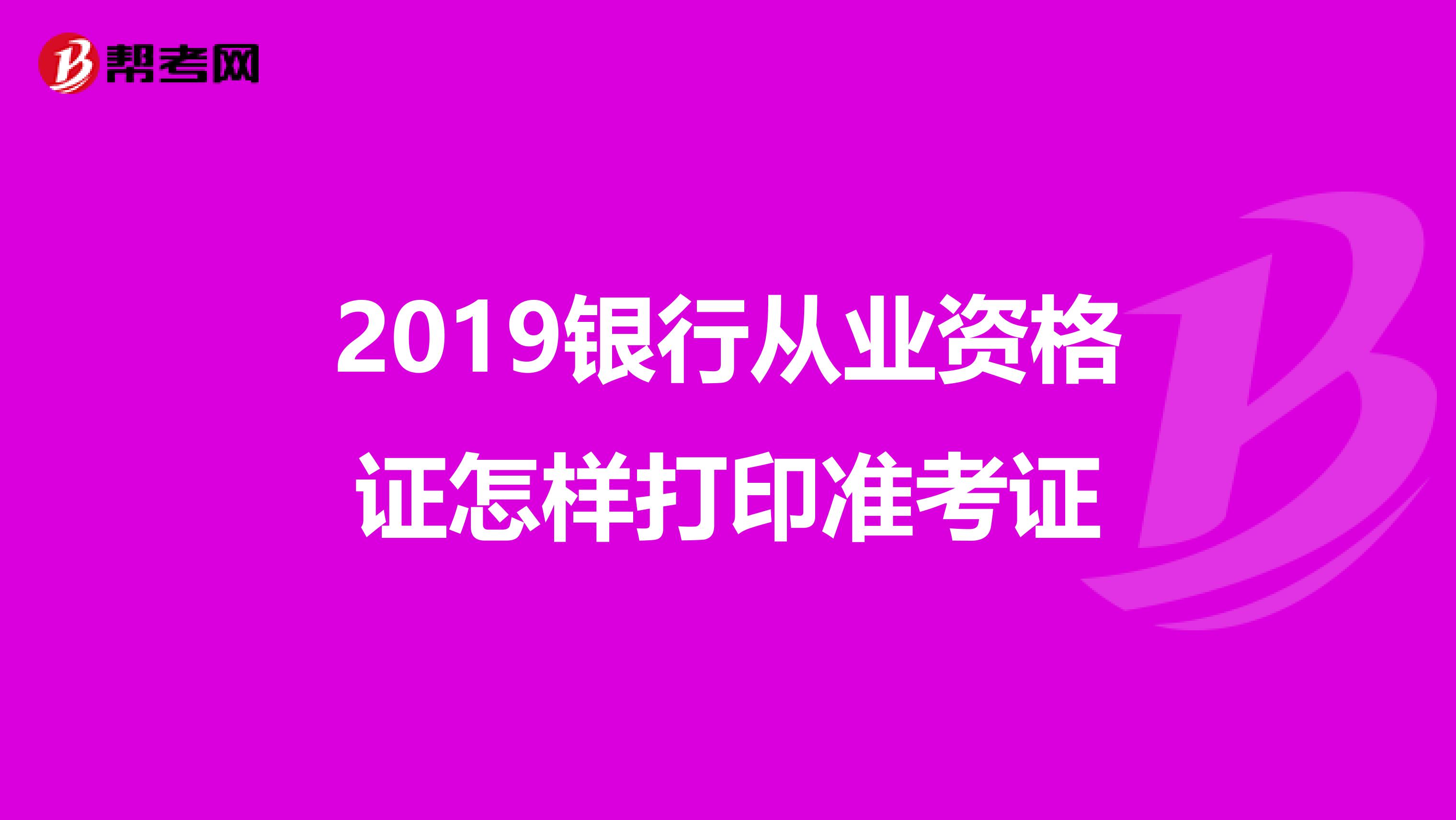 2019银行从业资格证怎样打印准考证