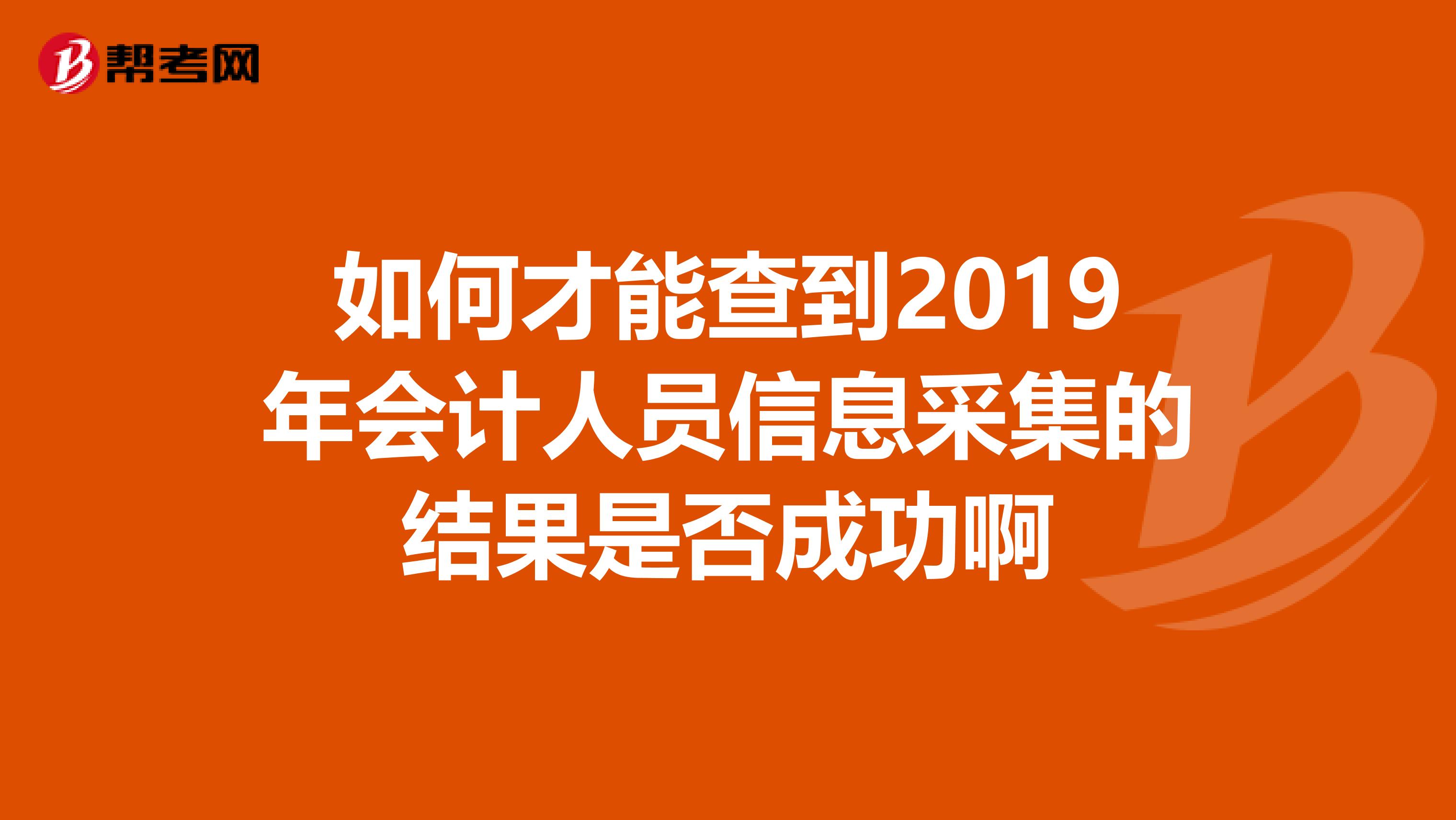 如何才能查到2019年会计人员信息采集的结果是否成功啊