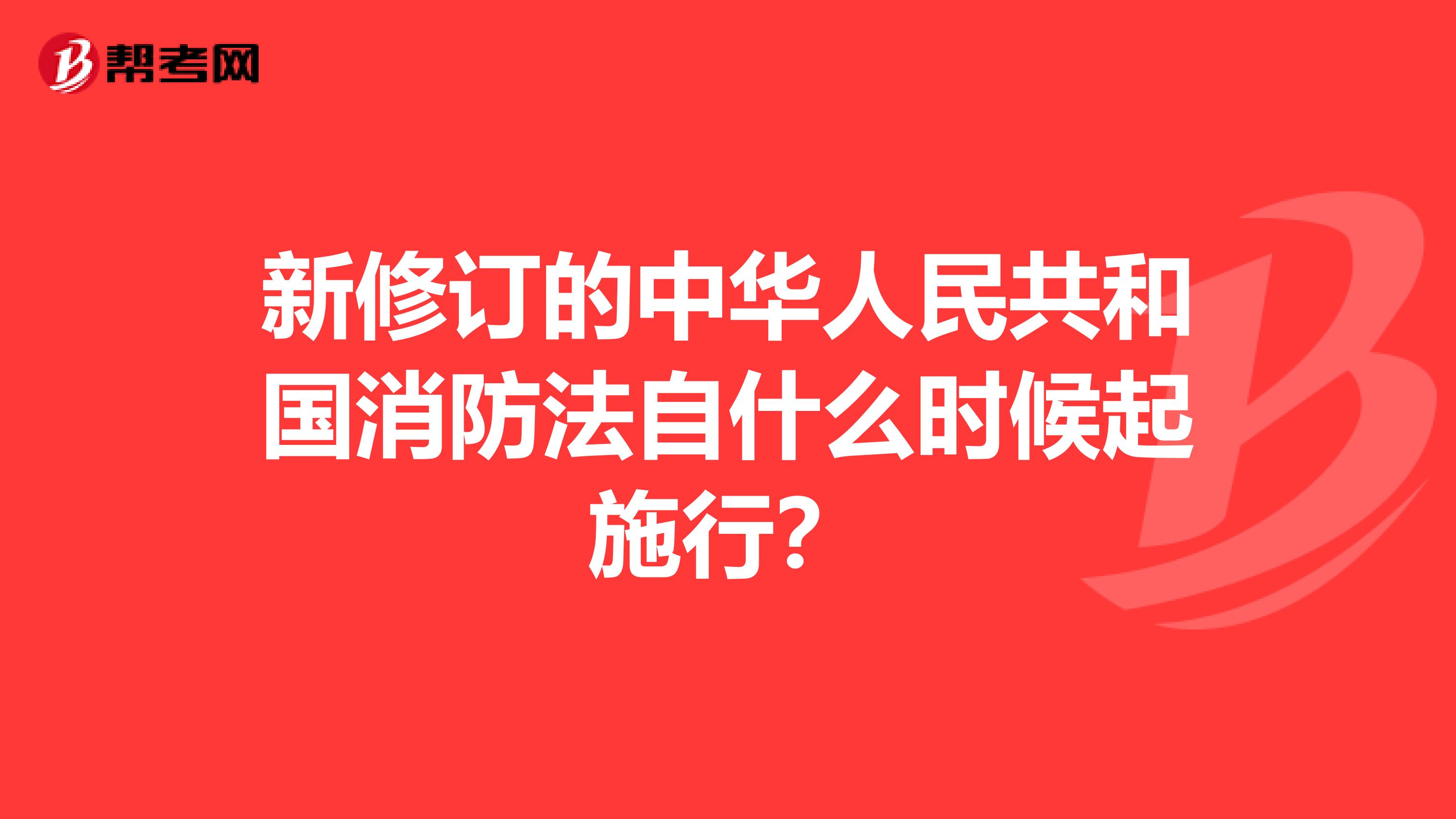 新修订的中华人民共和国消防法自什么时候起施行?