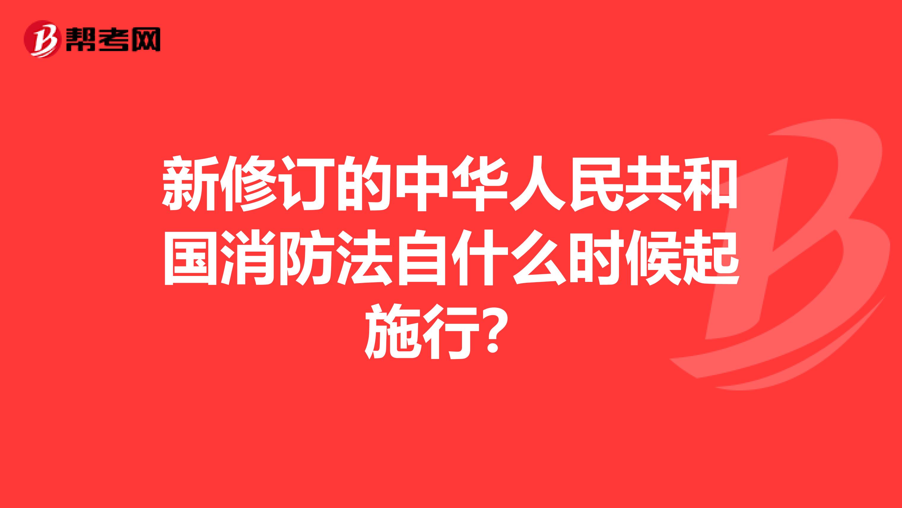 新修订的中华人民共和国消防法自什么时候起施行？