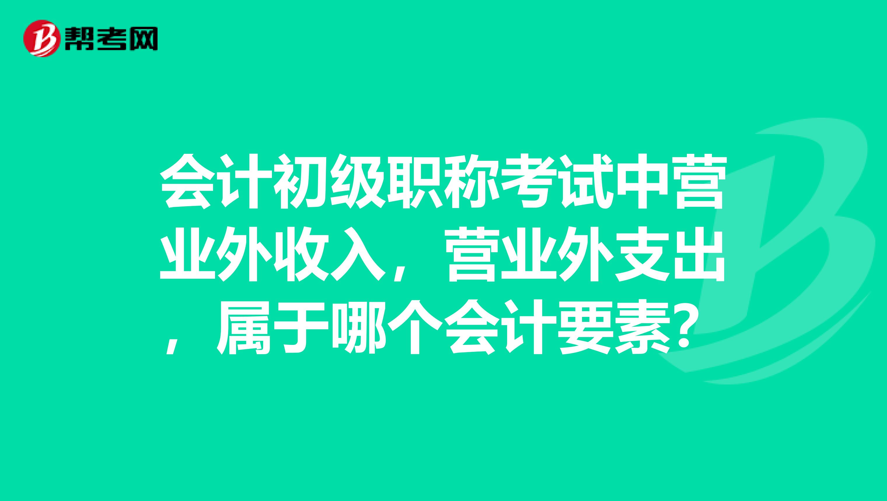 会计初级职称考试中营业外收入，营业外支出，属于哪个会计要素？