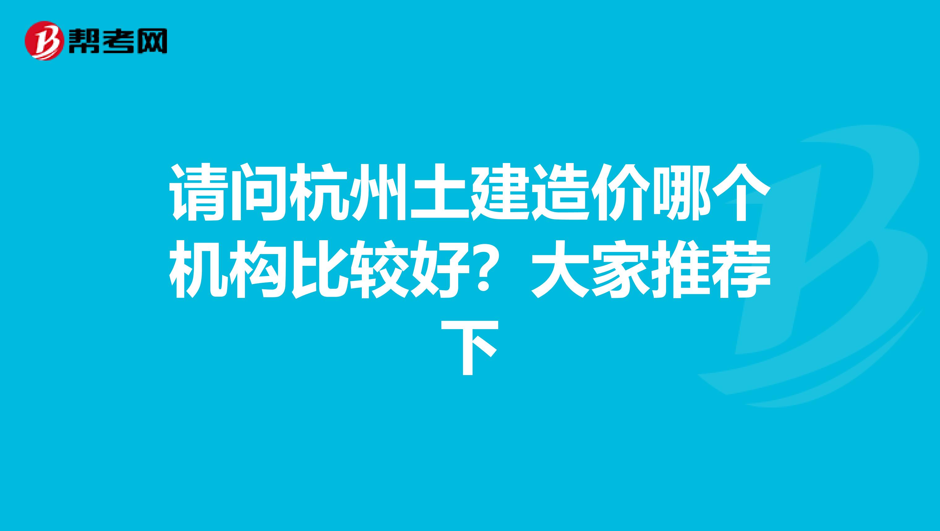 请问杭州土建造价哪个机构比较好?大家推荐下