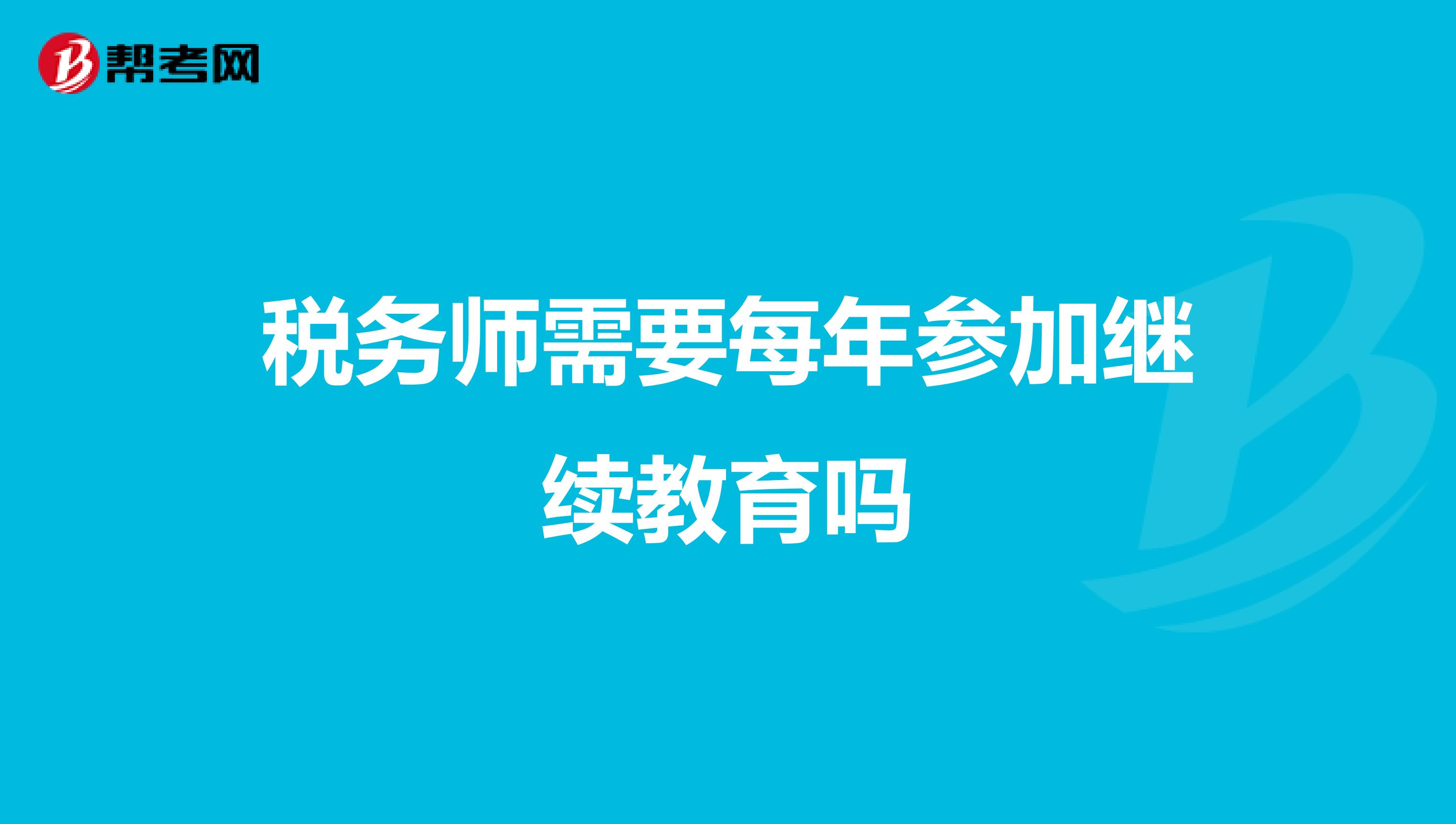 税务师需要每年参加继续教育吗