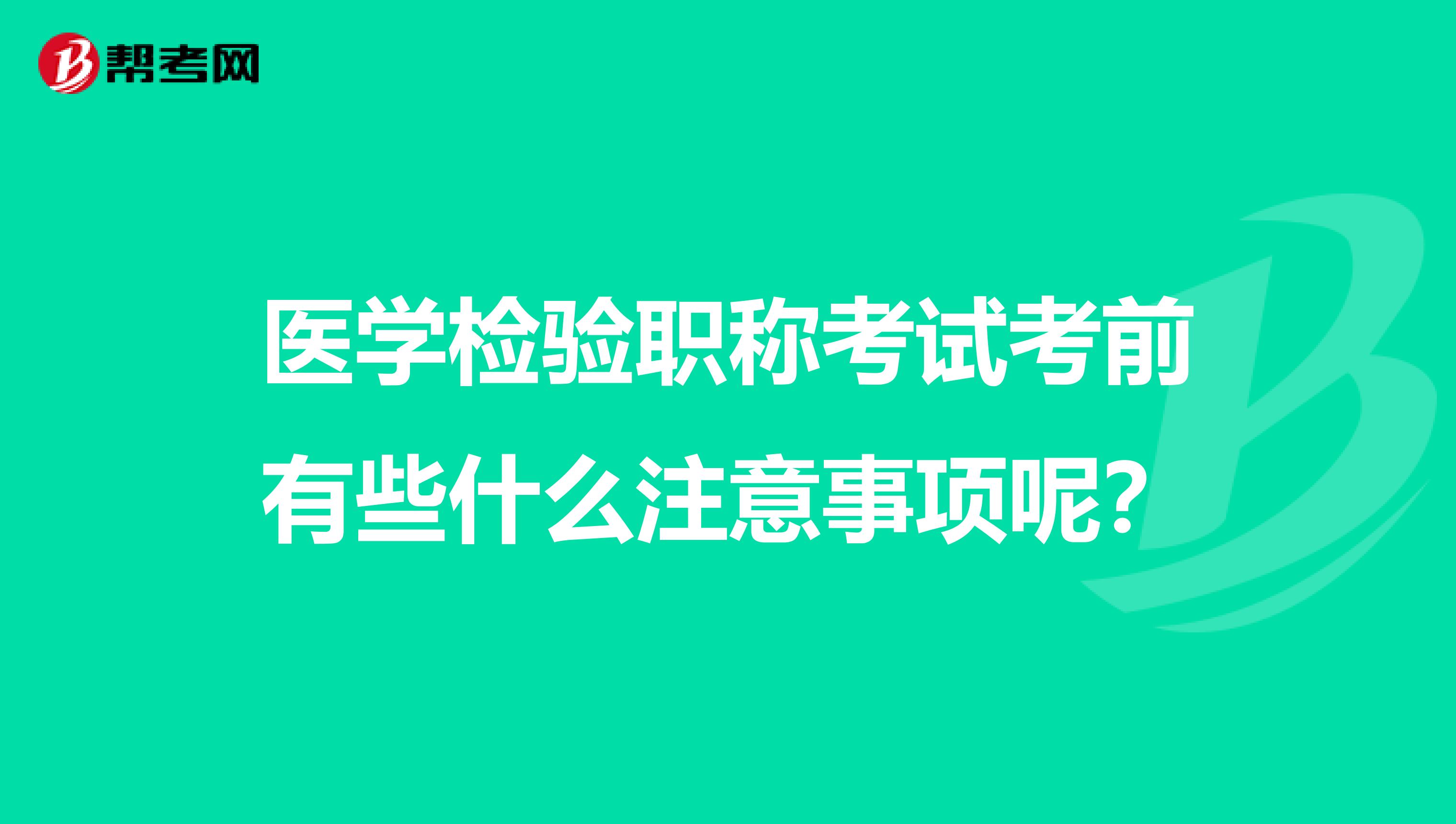 医学检验职称考试考前有些什么注意事项呢？