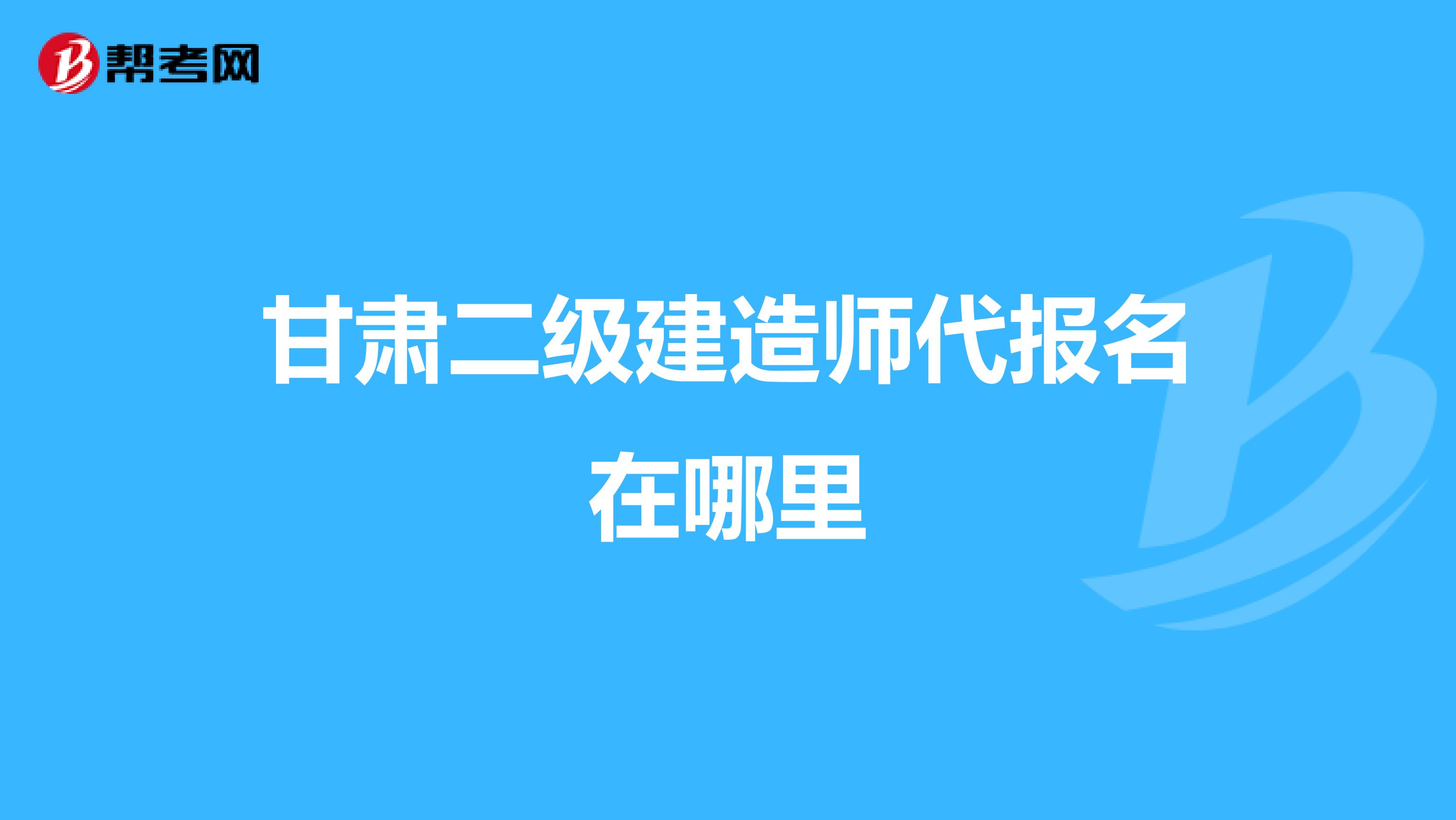 甘肅二級建造師代報名在哪里