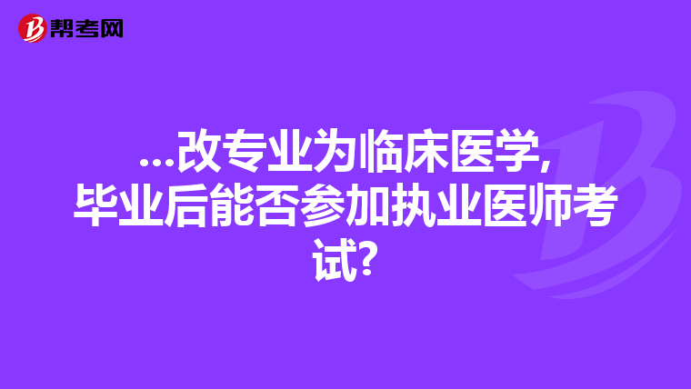 ...改专业为临床医学,毕业后能否参加执业医师考试?