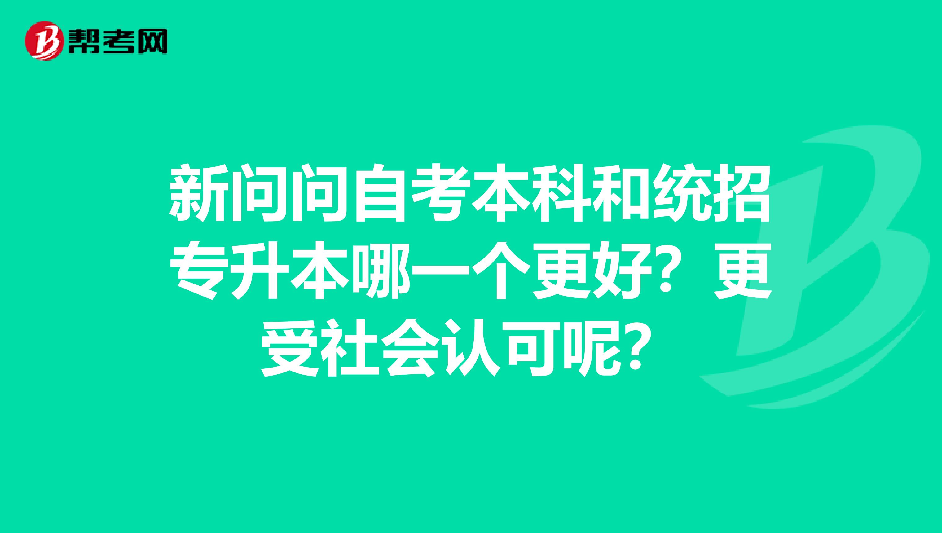 新问问自考本科和统招专升本哪一个更好？更受社会认可呢？