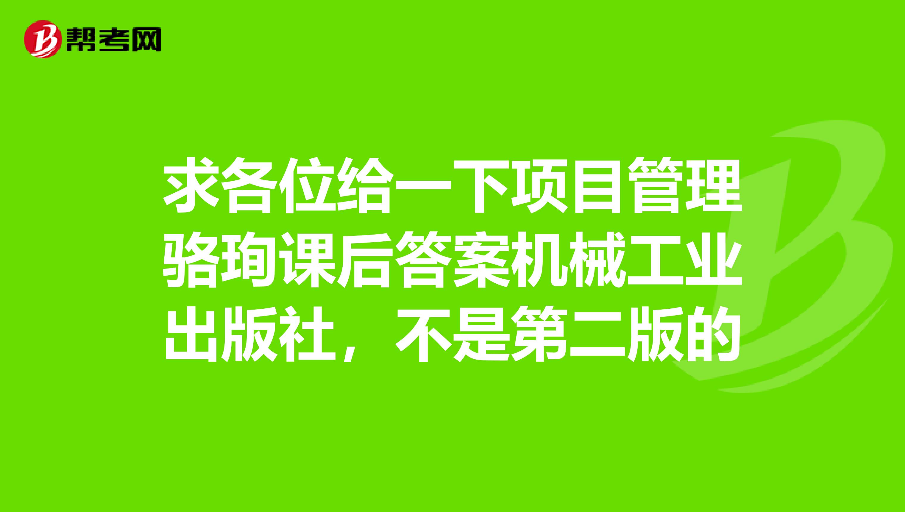 求各位给一下项目管理骆珣课后答案机械工业出版社,不是第二版的
