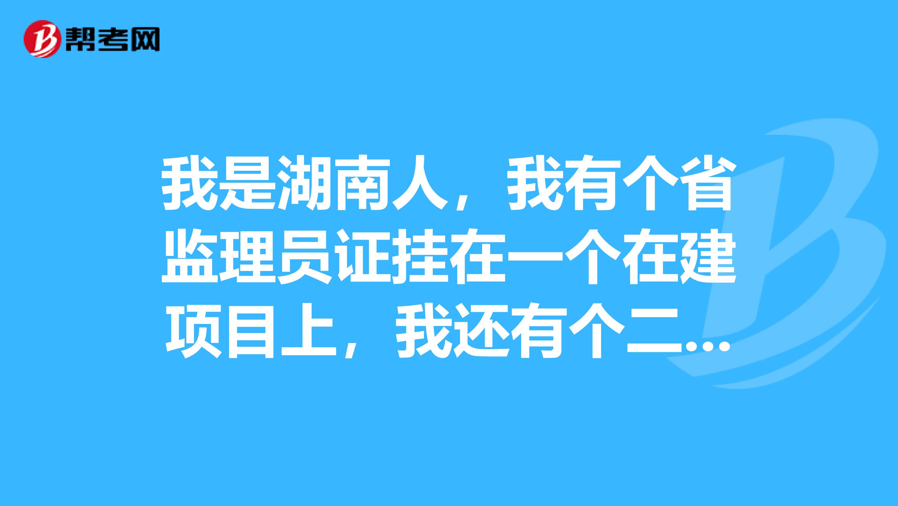 我是湖南人,我有个省监理员证挂在一个在建项目上,我还有个二建证能不能兼职?