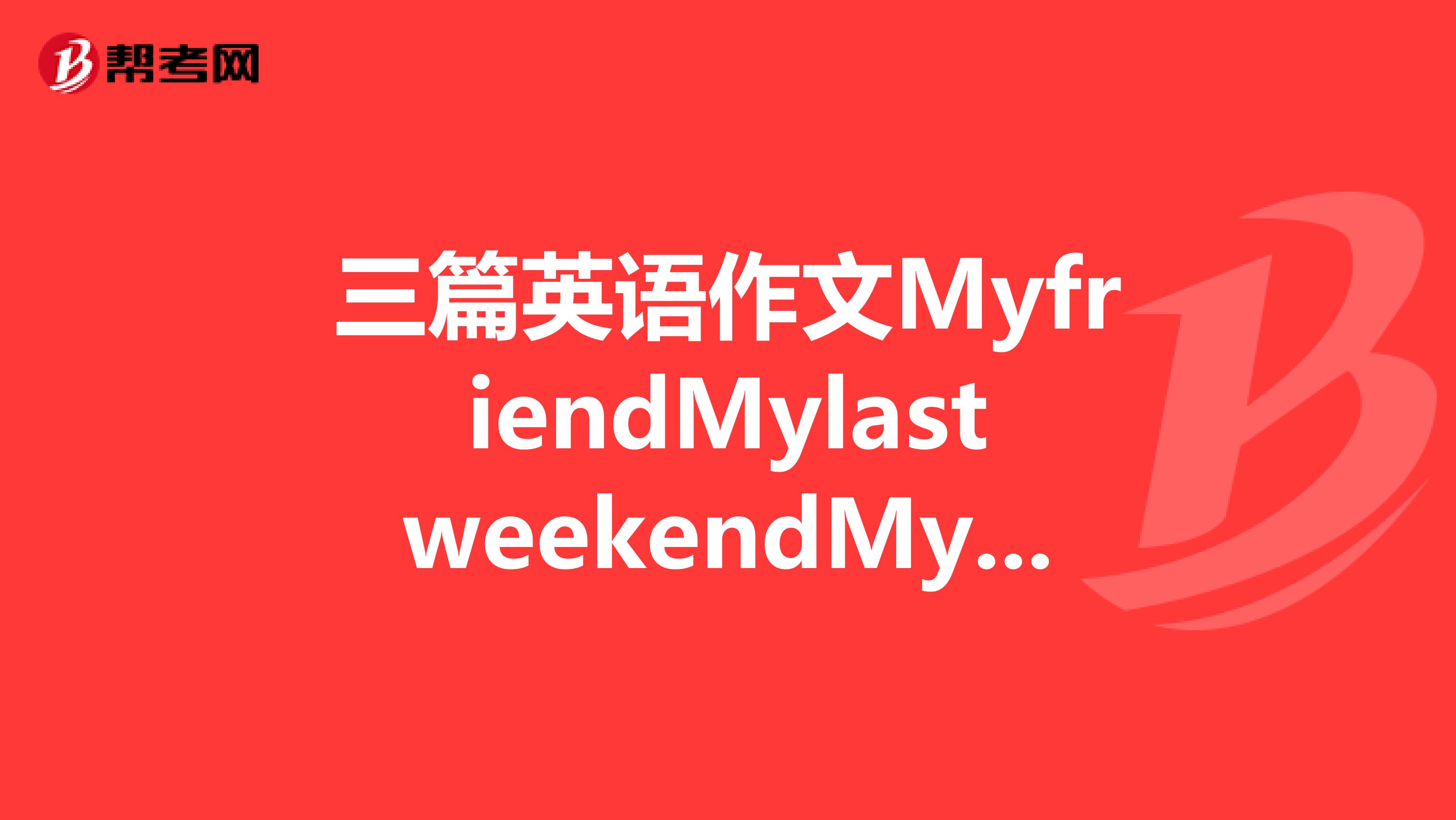 三篇英语作文MyfriendMylastweekendMyholiday难度六年级