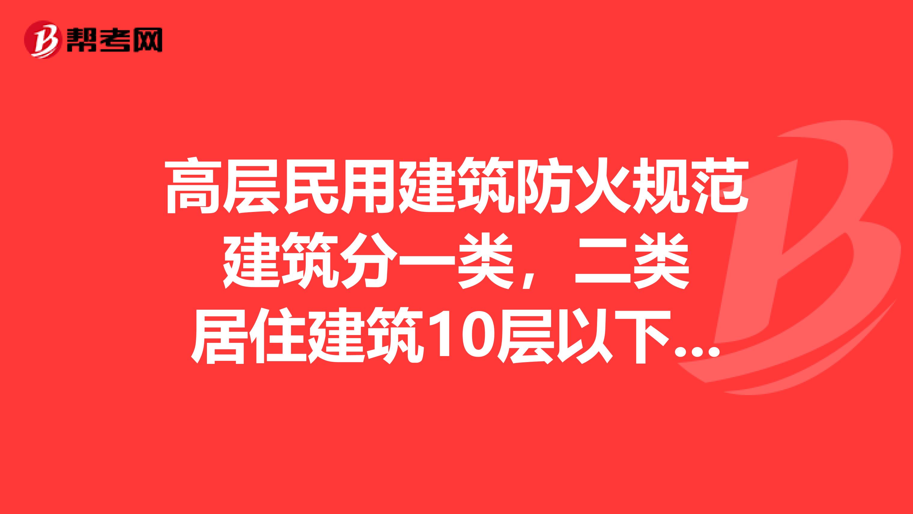 高层民用建筑防火规范 建筑分一类，二类 居住建筑10层以下是不是属于二类？