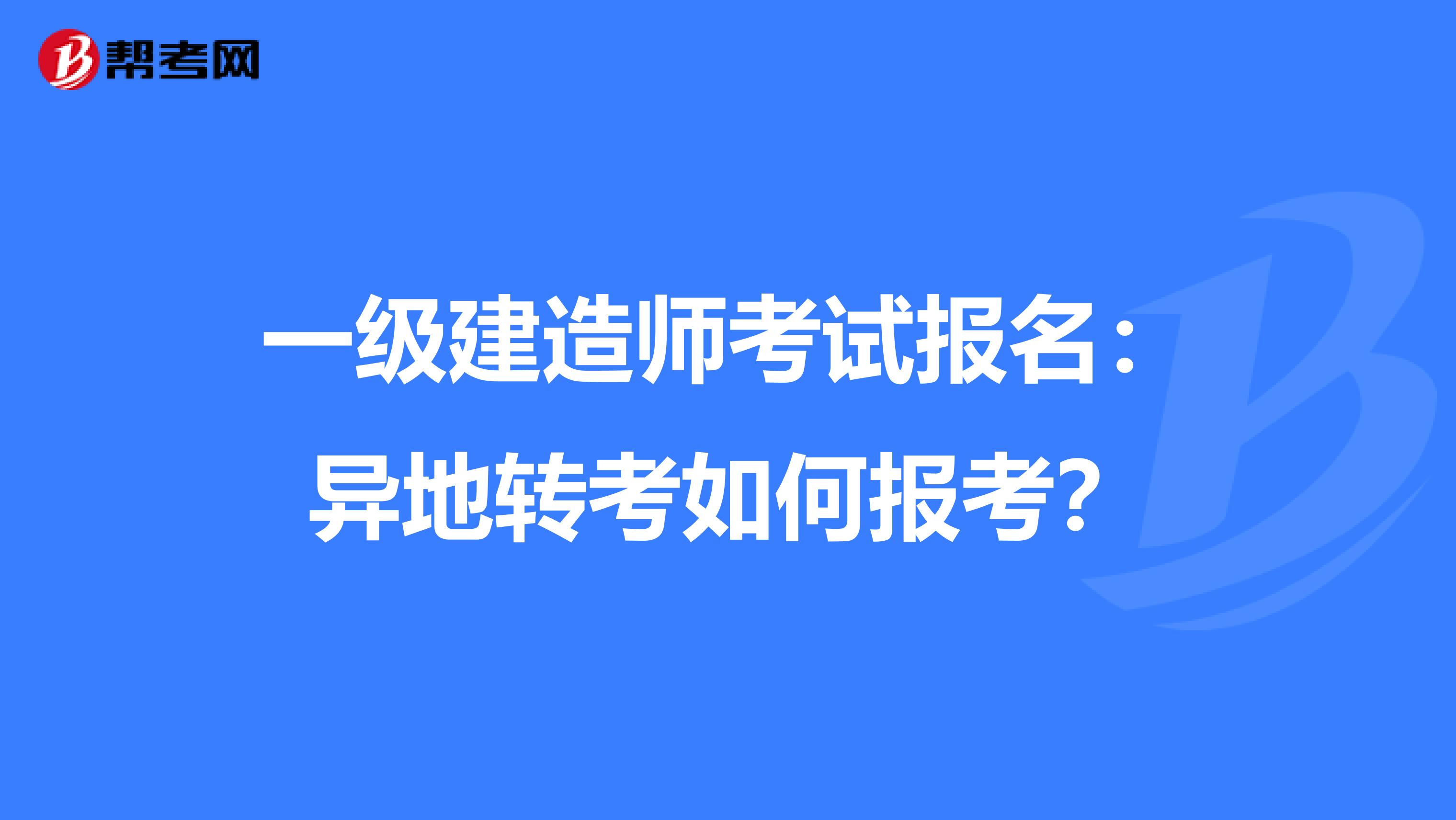 一级建造师考试报名:异地转考如何报考?