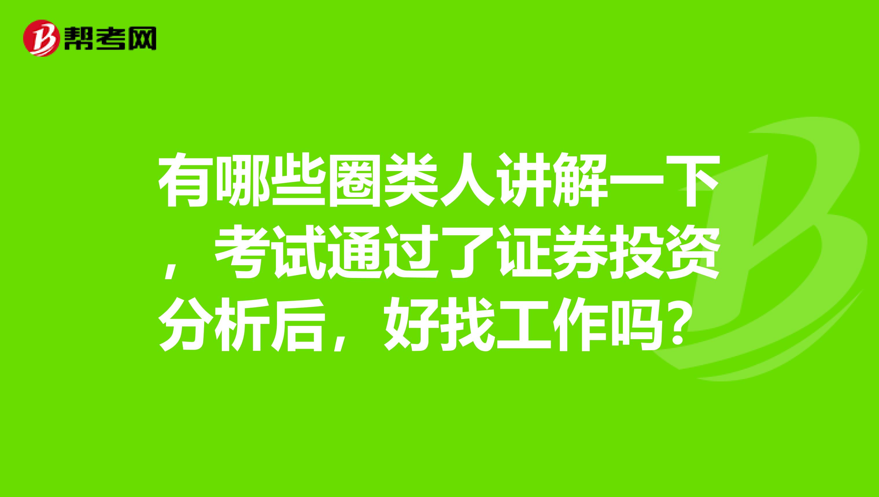 有哪些圈类人讲解一下，考试通过了证券投资分析后，好找工作吗？