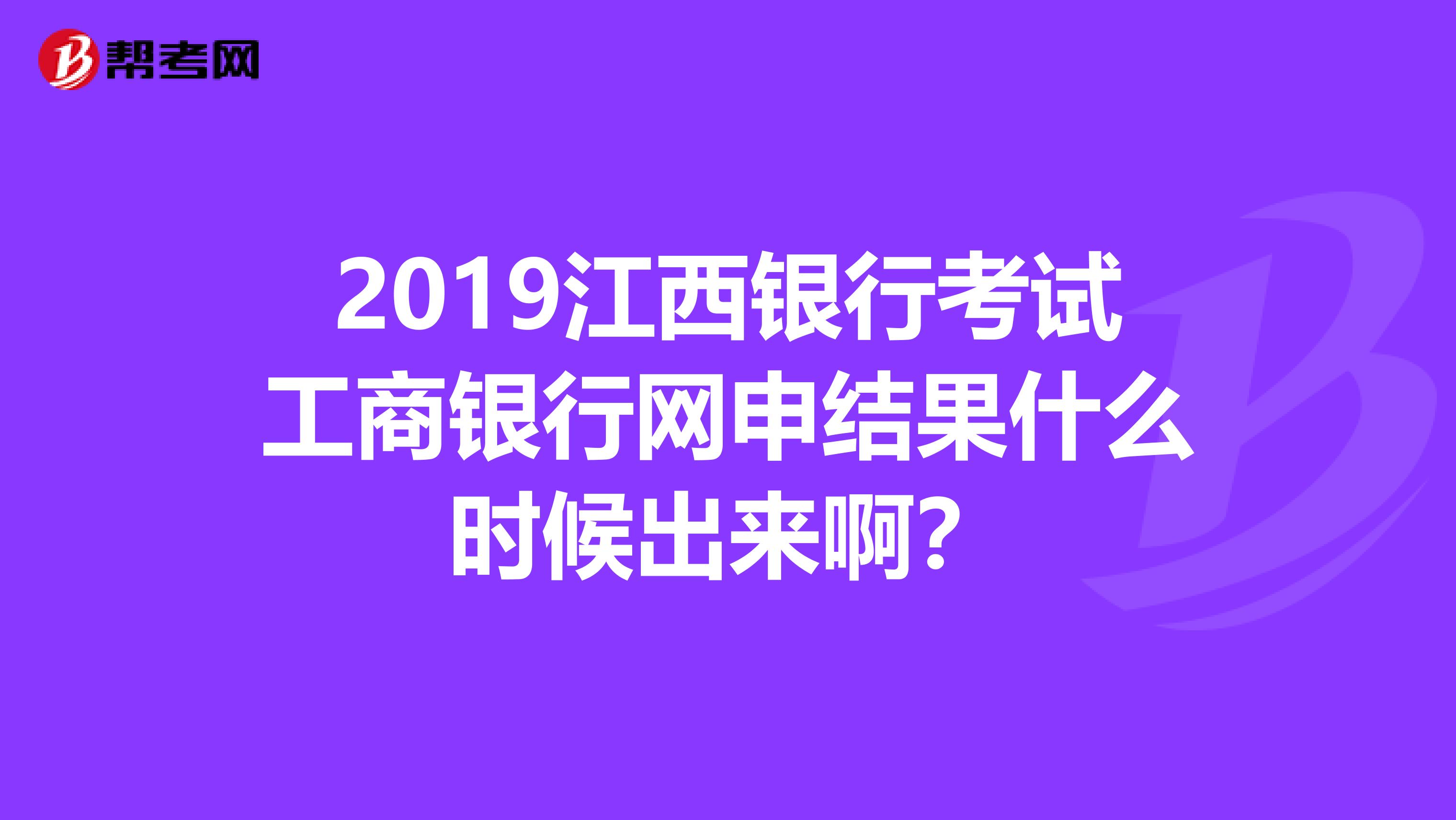 2019江西银行考试工商银行网申结果什么时候出来啊？