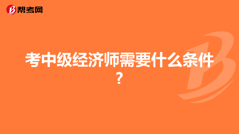 考中级经济师需要什么条件?