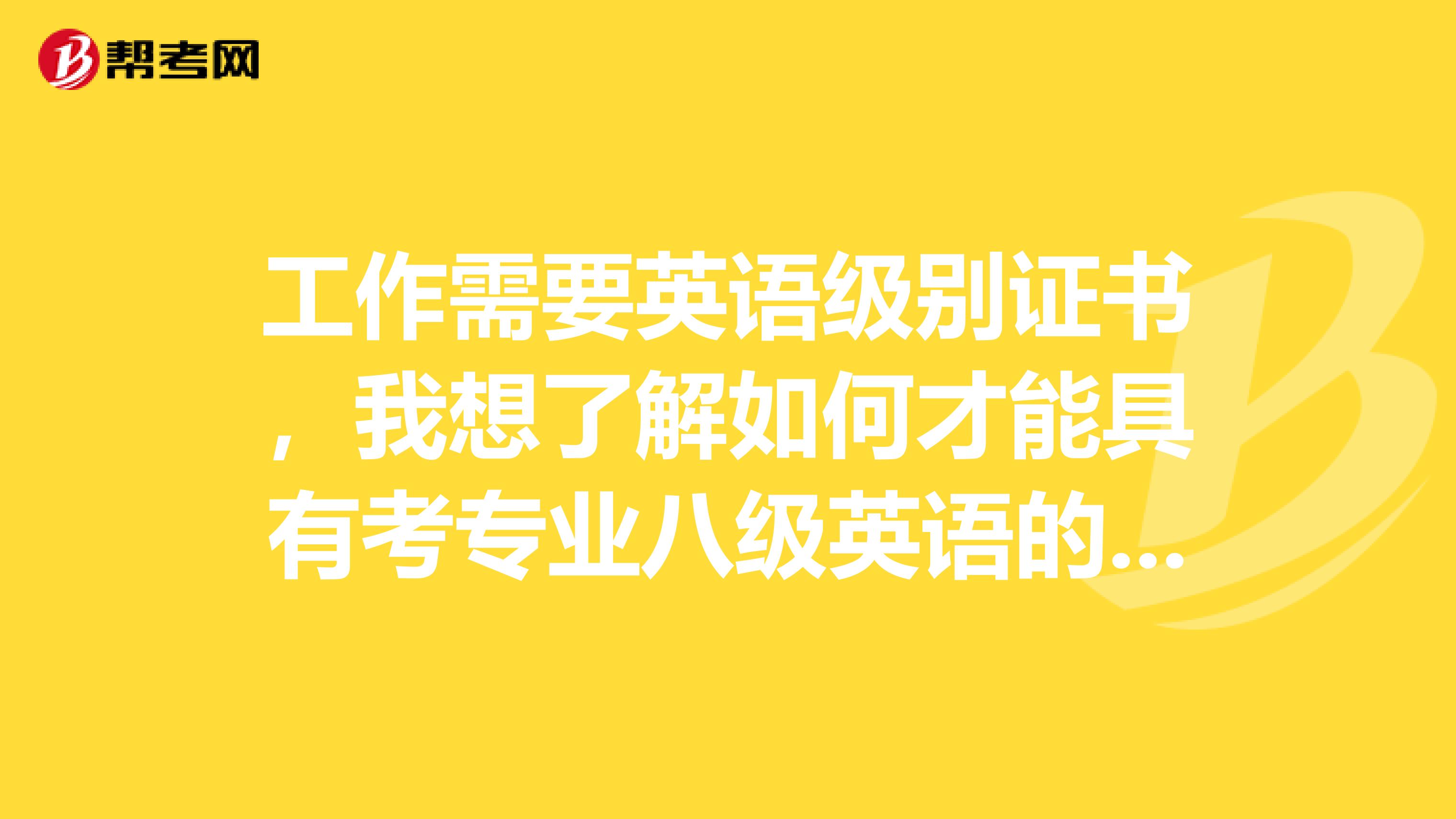 工作需要英语级别证书，我想了解如何才能具有考专业八级英语的考试资格？