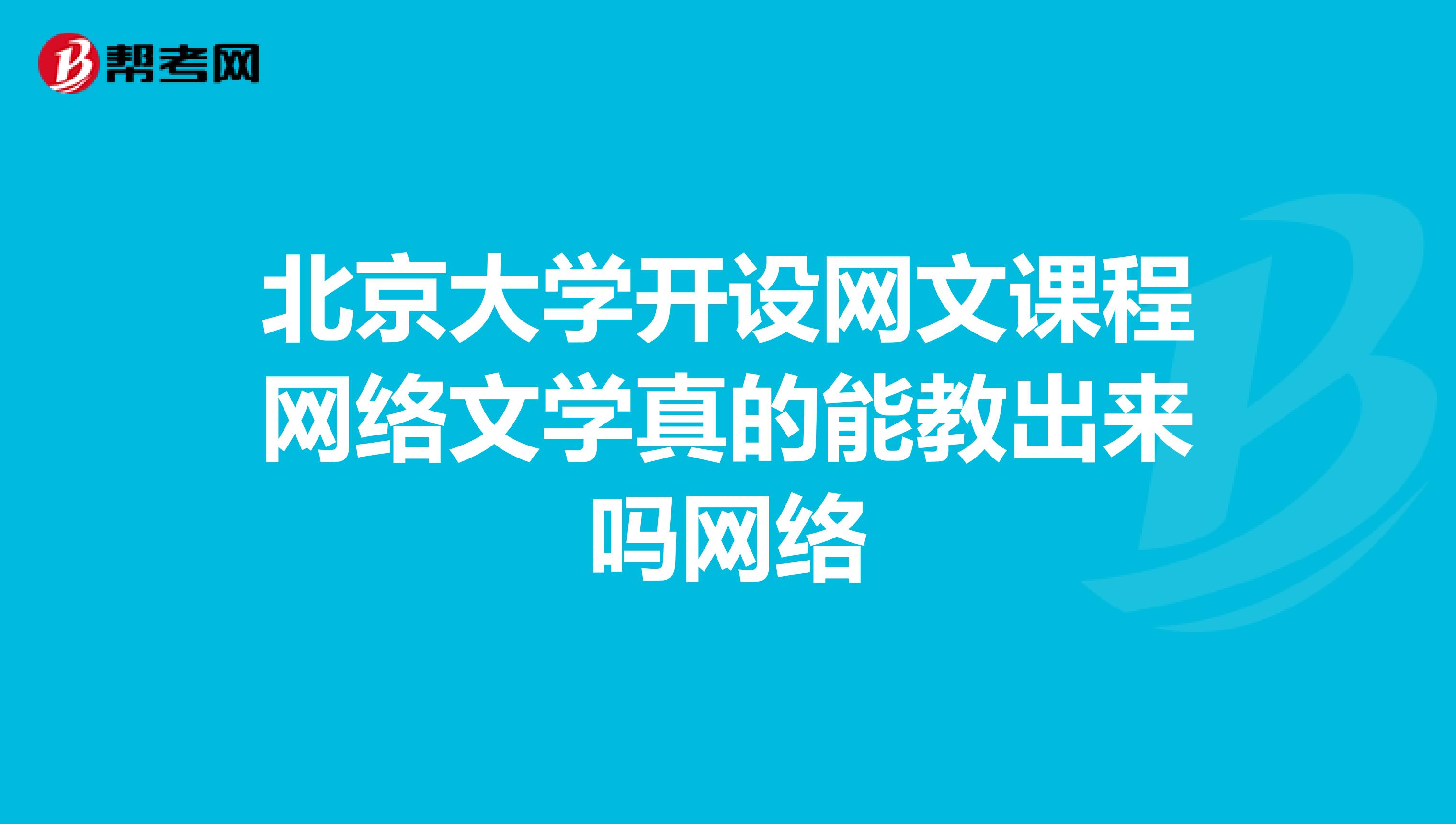 北京大学开设网文课程网络文学真的能教出来吗网络