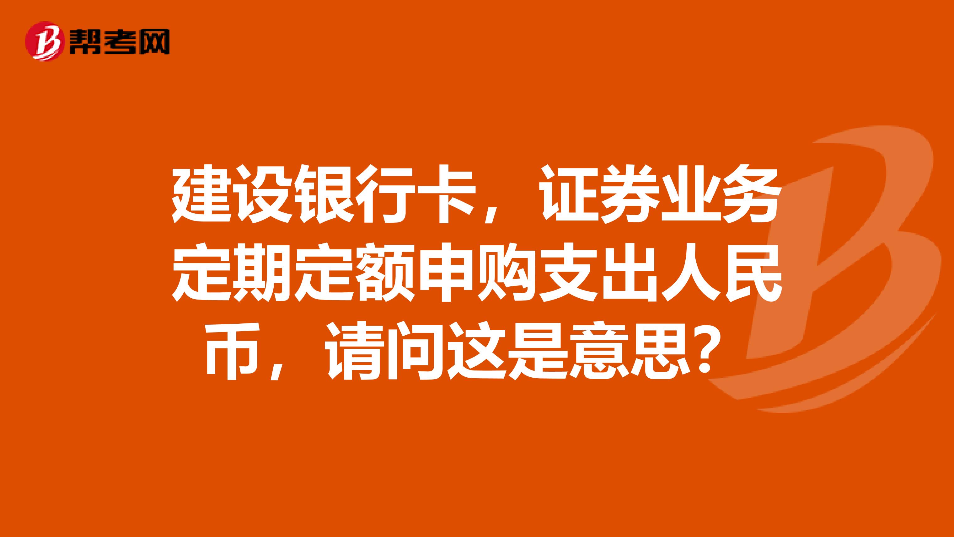 建设银行卡，证券业务定期定额申购支出人民币，请问这是意思？