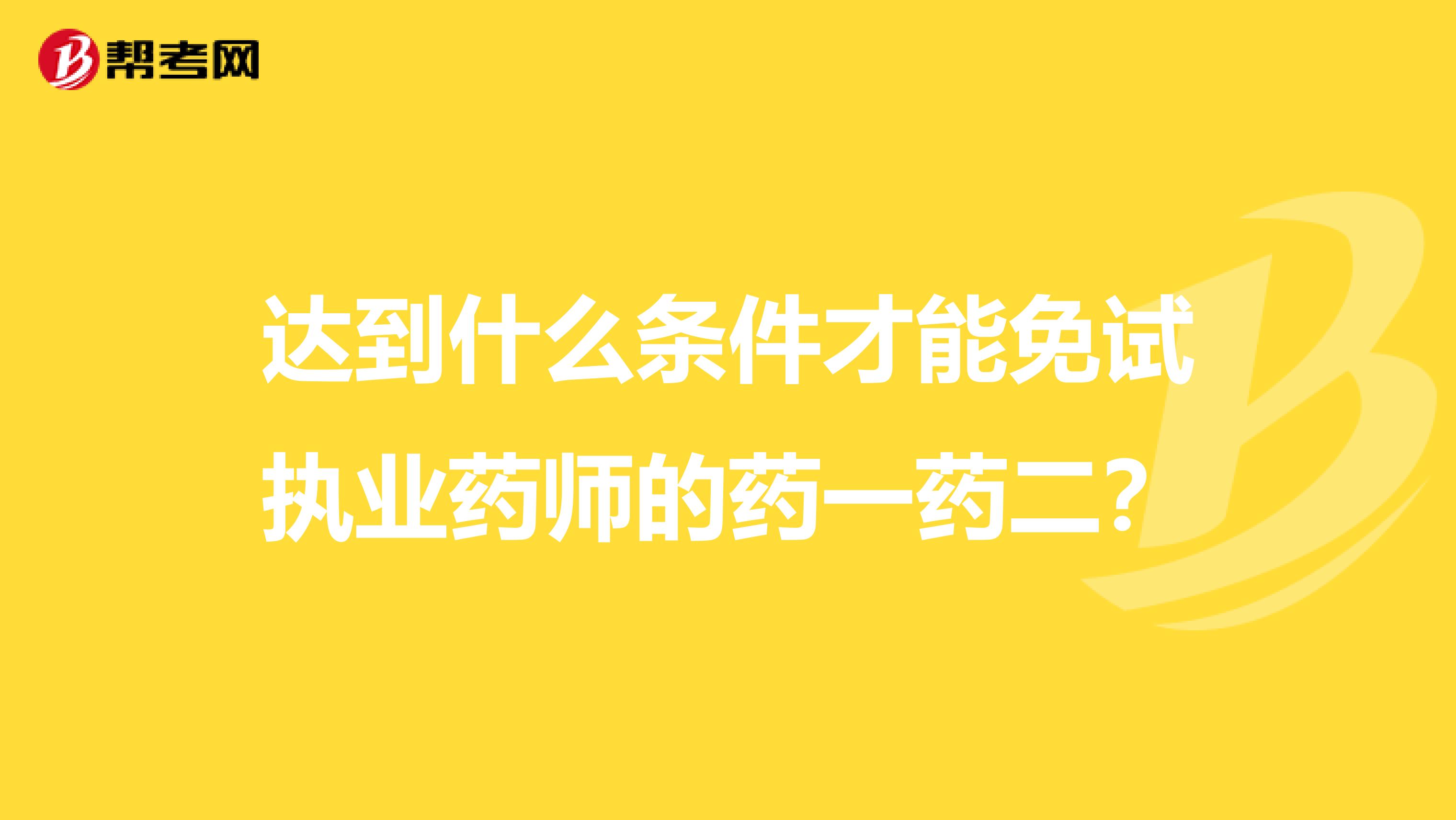 达到什么条件才能免试执业药师的药一药二?