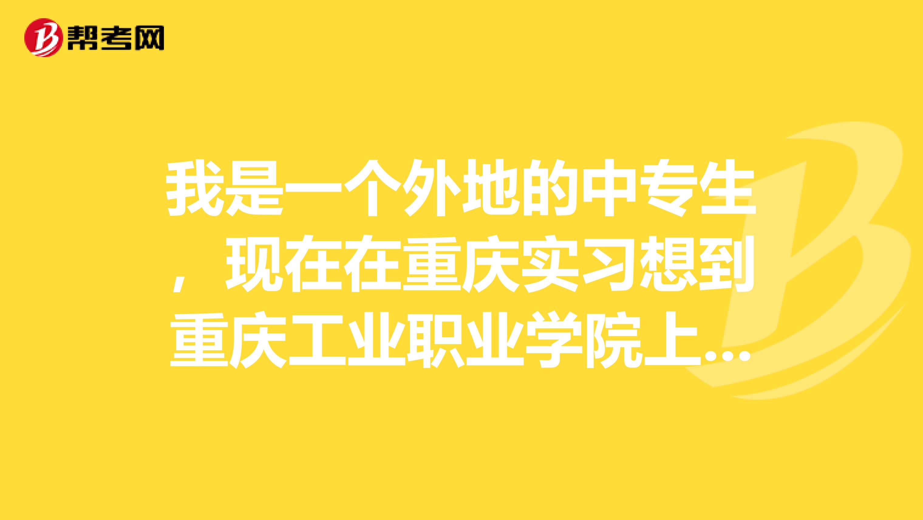 我是一个外地的中专生，现在在重庆实习想到重庆工业职业学院上大专可以吗？
