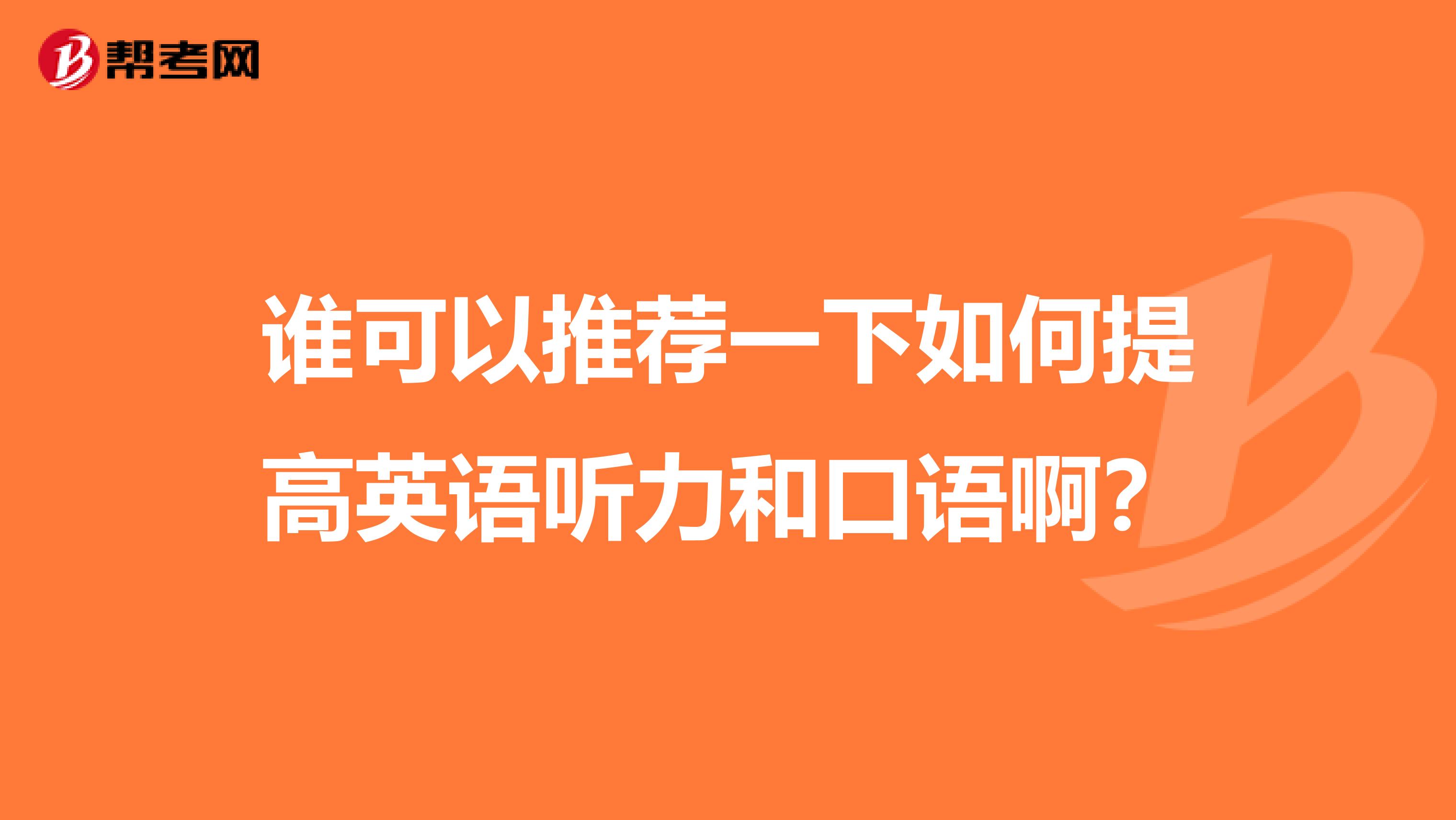 谁可以推荐一下如何提高英语听力和口语啊？