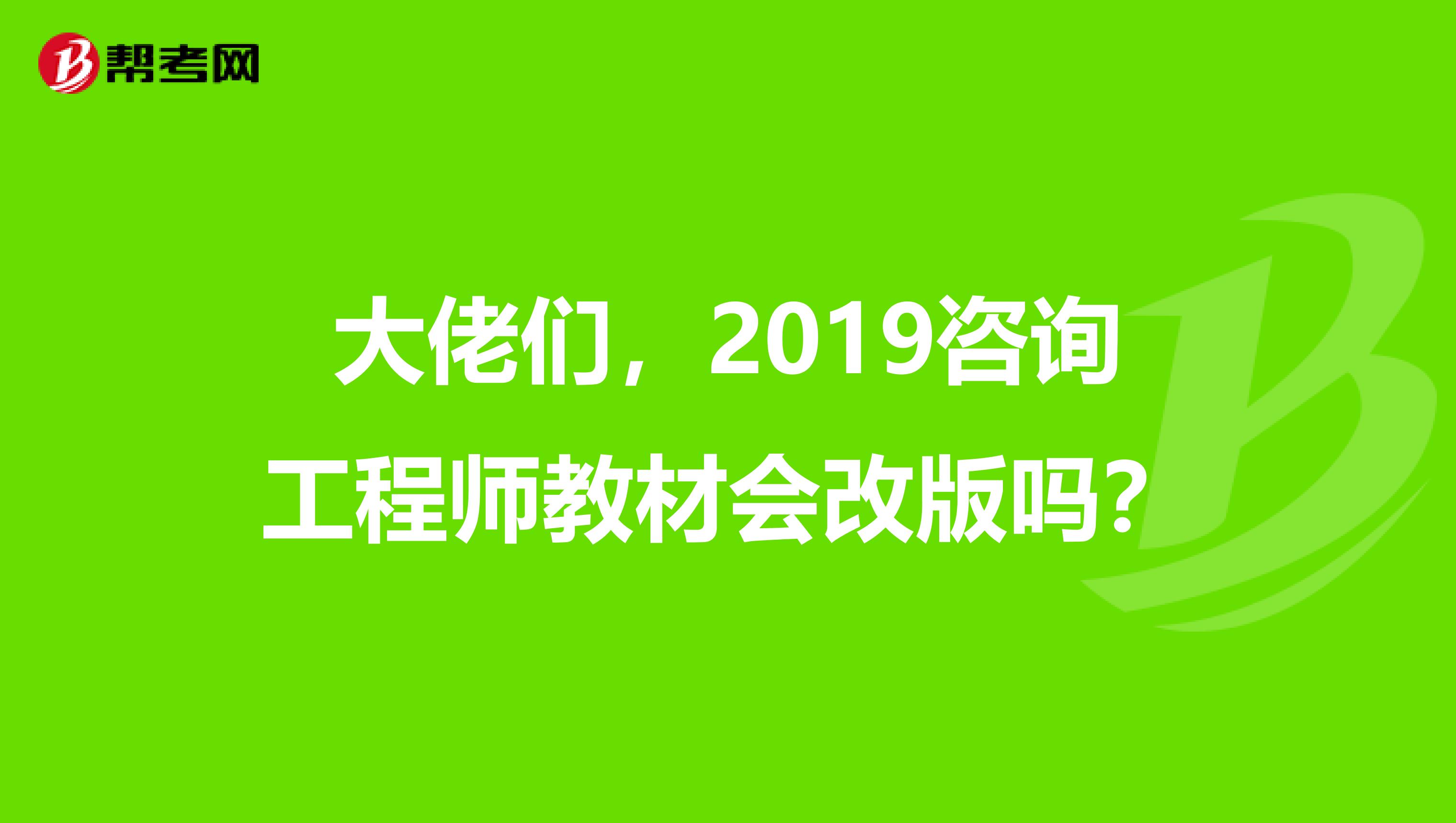 大佬们，2019咨询工程师教材会改版吗？