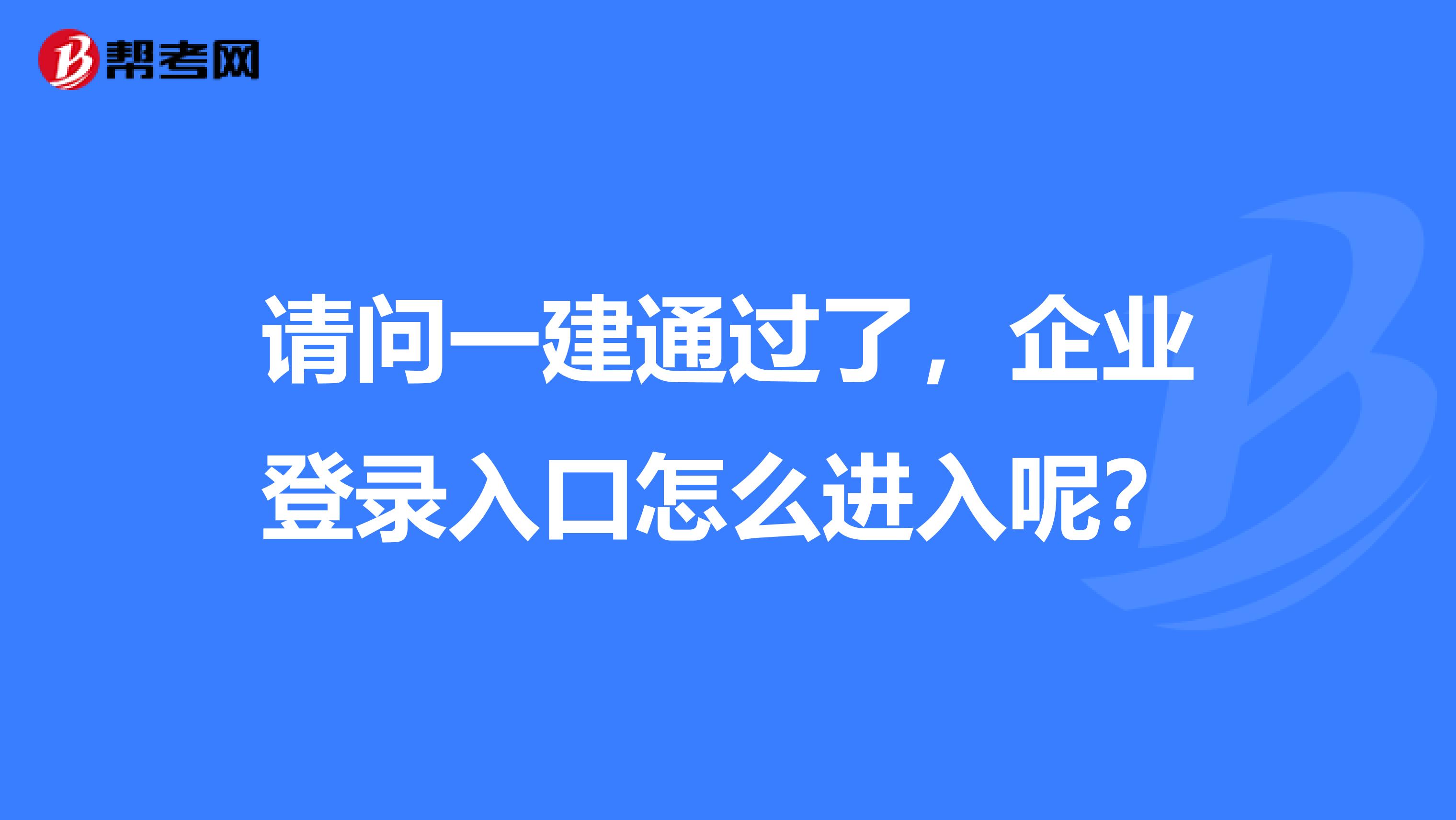 請問一建通過了，企業(yè)登錄入口怎么進入呢？