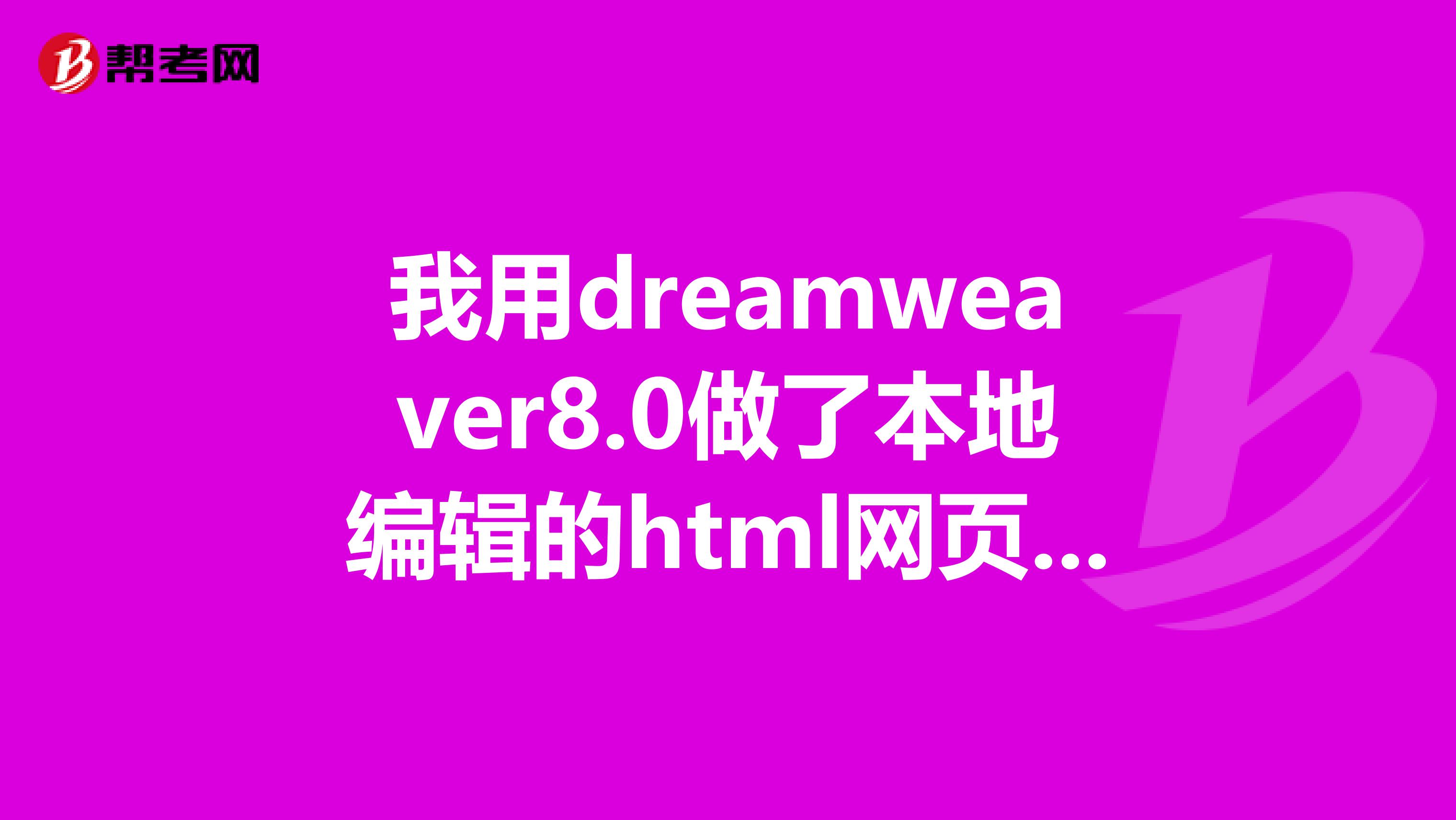 我用dreamweaver8.0做了本地编辑的html网页,要怎么上传到网上,求图文谢谢