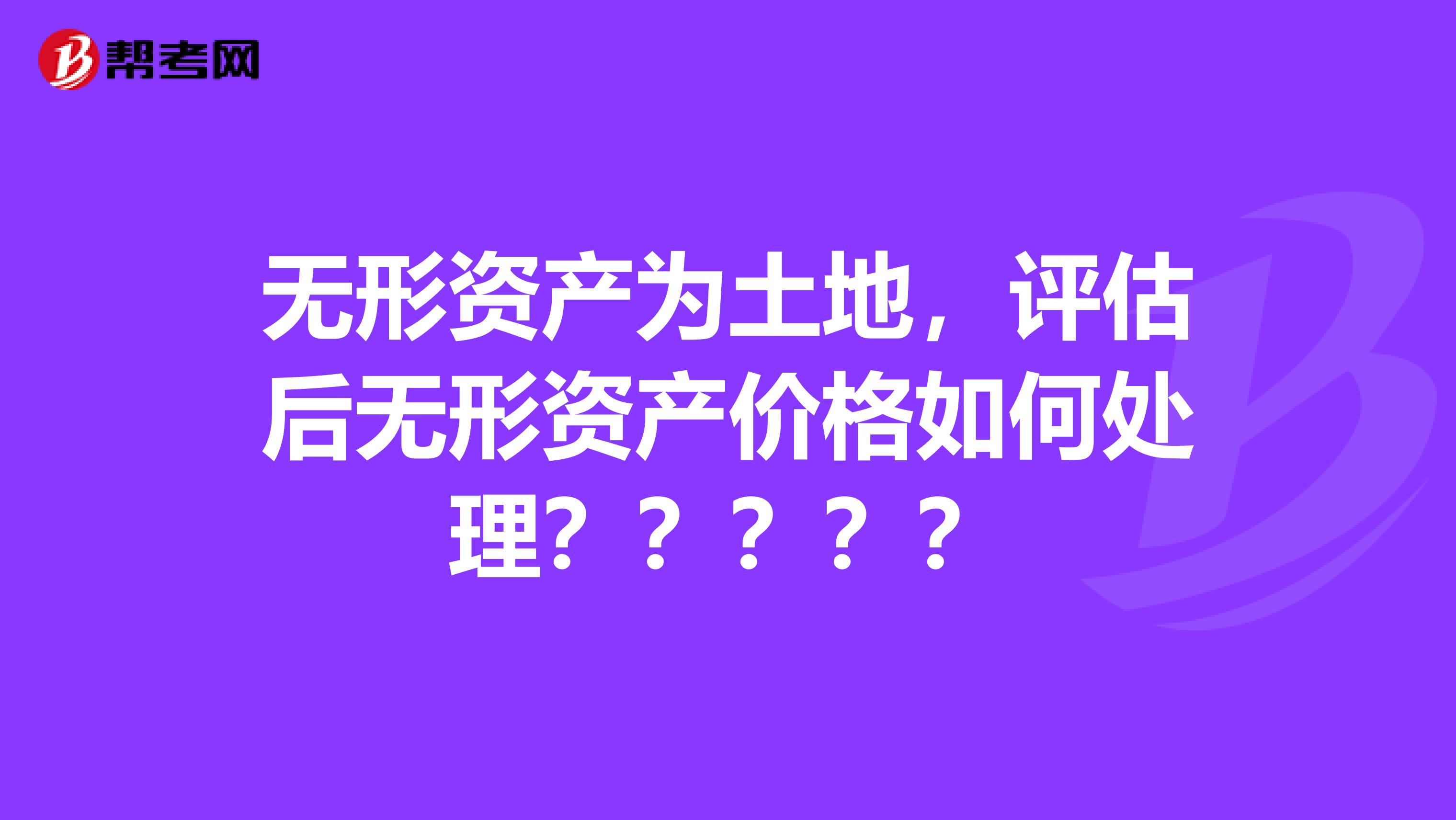 无形资产为土地，评估后无形资产价格如何处理？？？？？