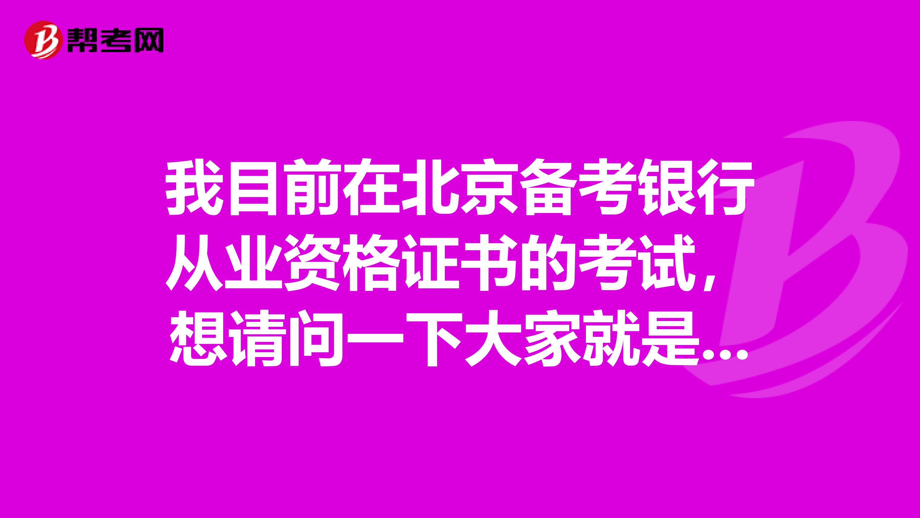 我目前在北京备考银行从业资格证书的考试,想请问一下大家就是关于银行从业有没有好一点的备考方法?我现在复习起来非常费力!
