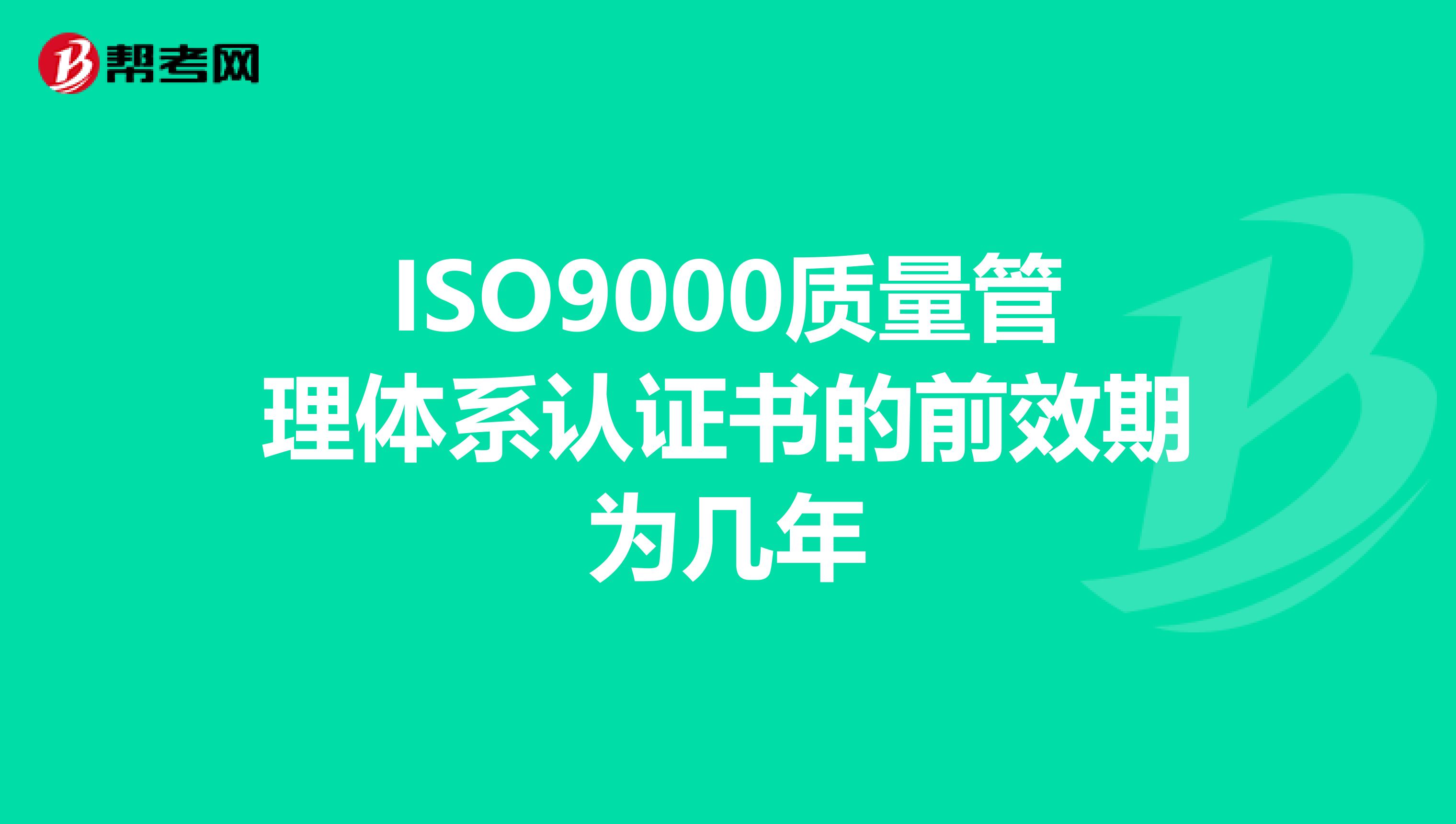 ISO9000质量管理体系认证书的前效期为几年